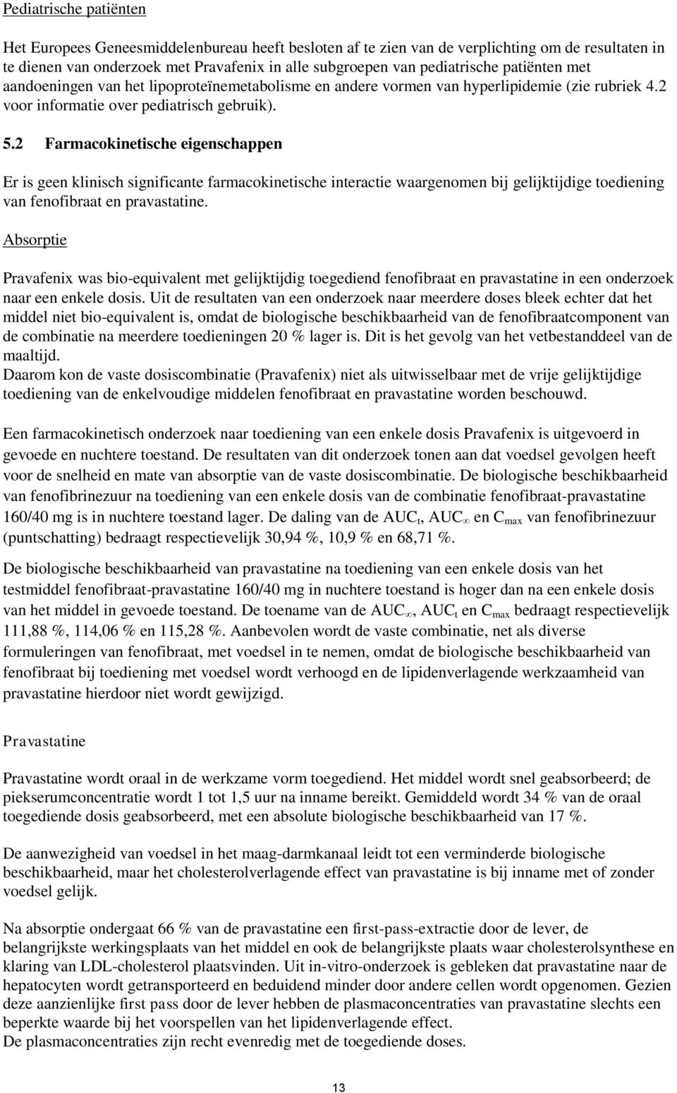 2 Farmacokinetische eigenschappen Er is geen klinisch significante farmacokinetische interactie waargenomen bij gelijktijdige toediening van fenofibraat en pravastatine.