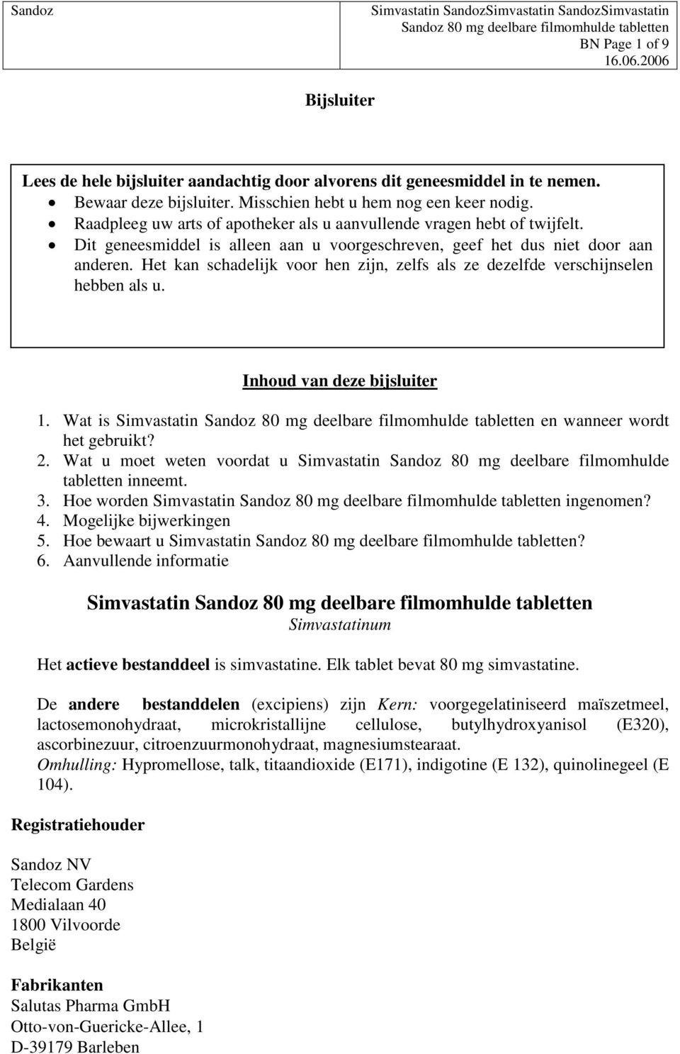 Raadpleeg uw arts of apotheker als u aanvullende vragen hebt of twijfelt. Dit geneesmiddel is alleen aan u voorgeschreven, geef het dus niet door aan anderen.