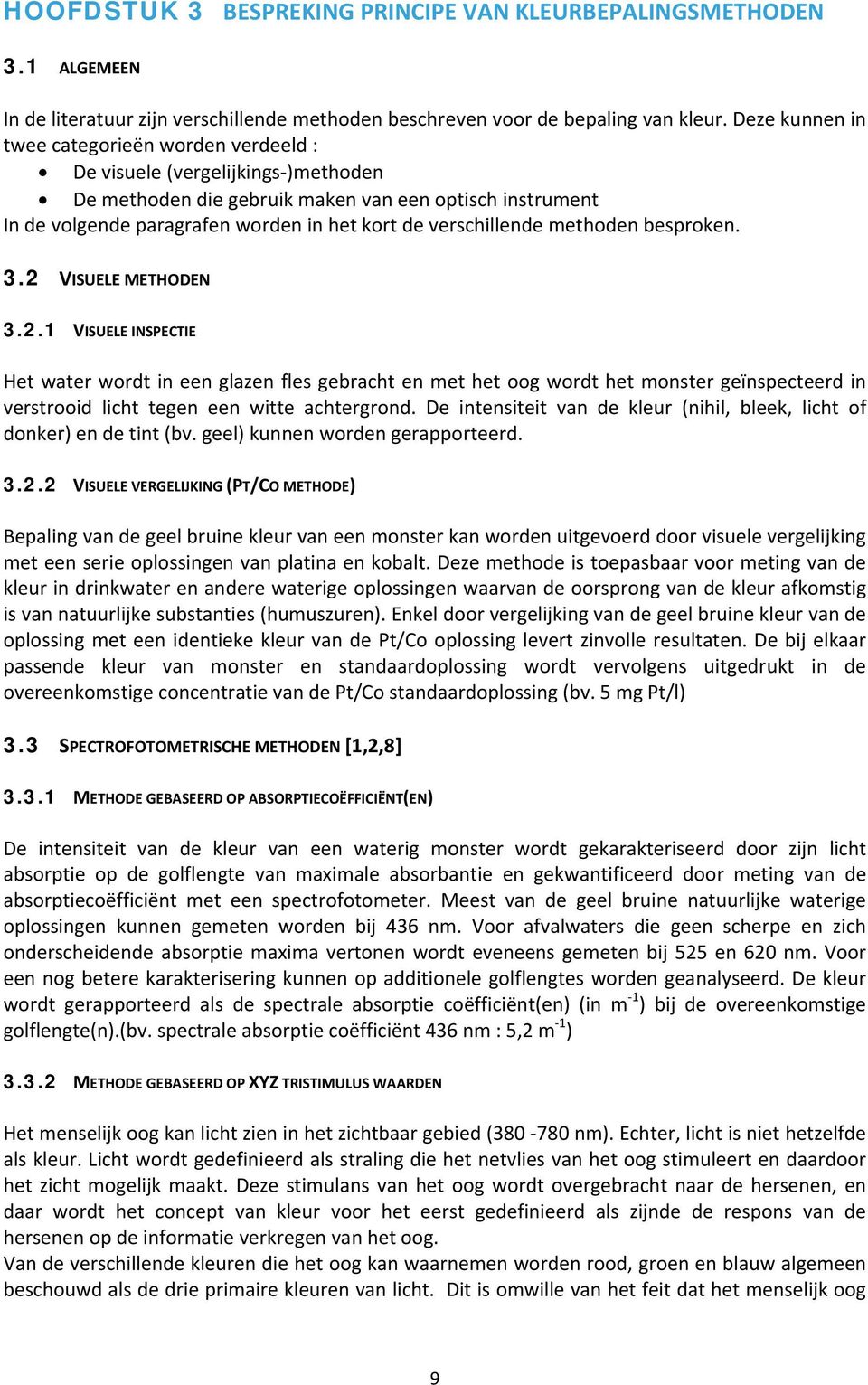 verschillende methoden besproken. 3.2 VISUELE METHODEN 3.2.1 VISUELE INSPECTIE Het water wordt in een glazen fles gebracht en met het oog wordt het monster geïnspecteerd in verstrooid licht tegen een witte achtergrond.