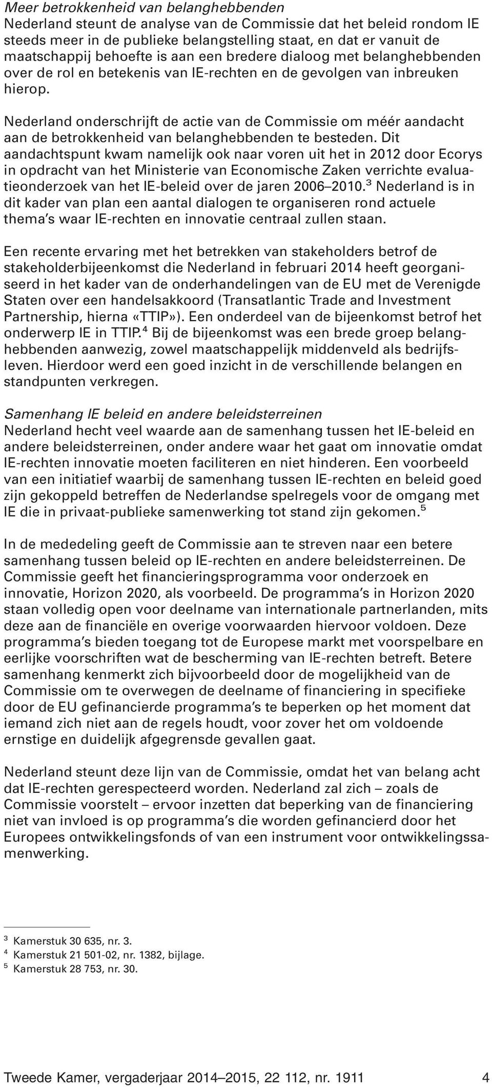 Nederland onderschrijft de actie van de Commissie om méér aandacht aan de betrokkenheid van belanghebbenden te besteden.