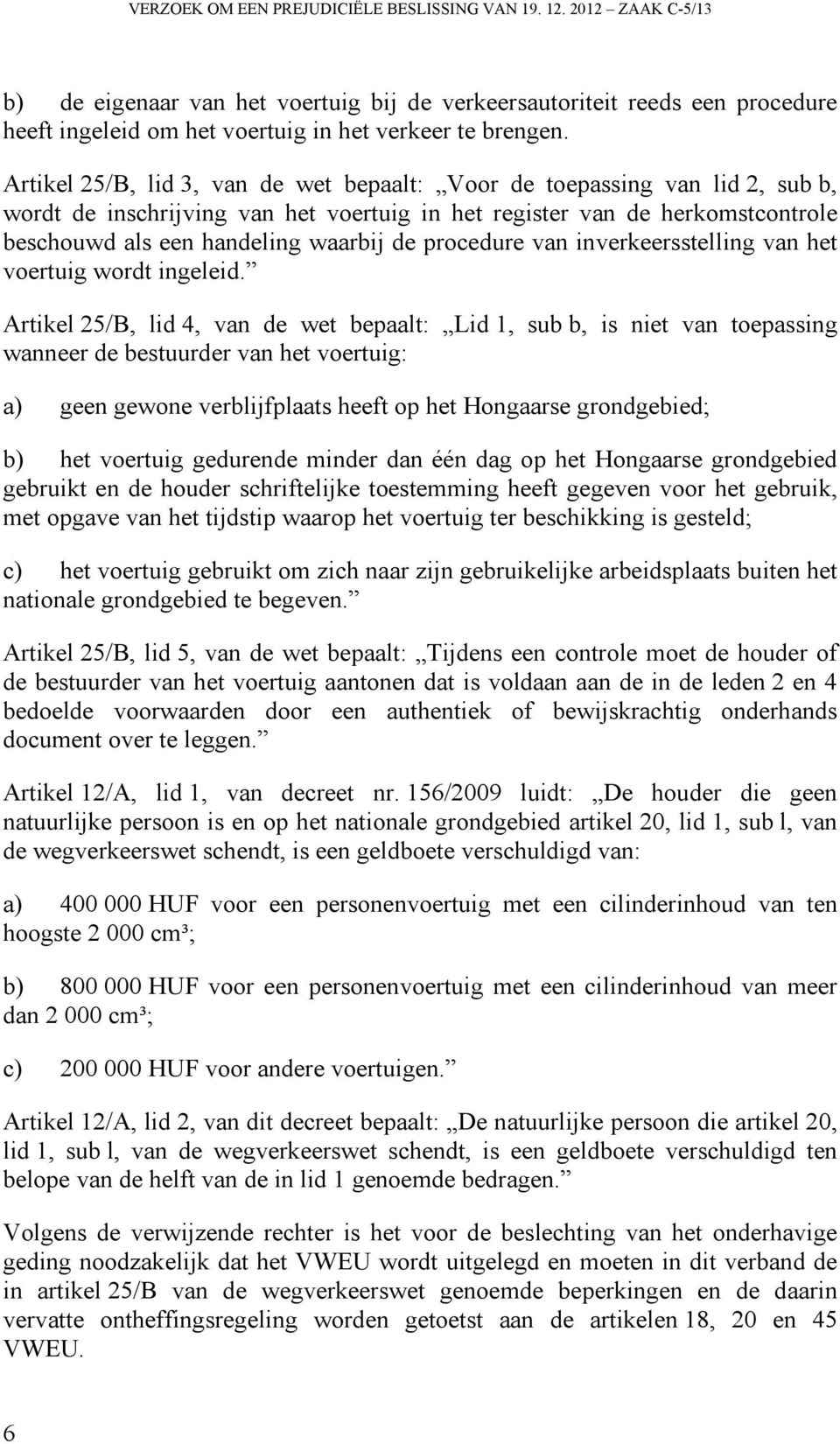 Artikel 25/B, lid 3, van de wet bepaalt: Voor de toepassing van lid 2, sub b, wordt de inschrijving van het voertuig in het register van de herkomstcontrole beschouwd als een handeling waarbij de