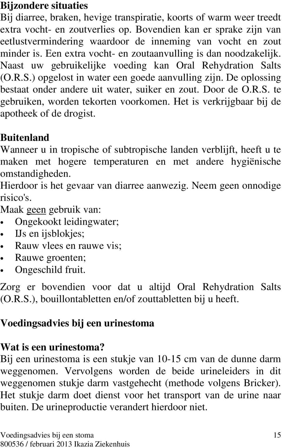 Naast uw gebruikelijke voeding kan Oral Rehydration Salts (O.R.S.) opgelost in water een goede aanvulling zijn. De oplossing bestaat onder andere uit water, suiker en zout. Door de O.R.S. te gebruiken, worden tekorten voorkomen.