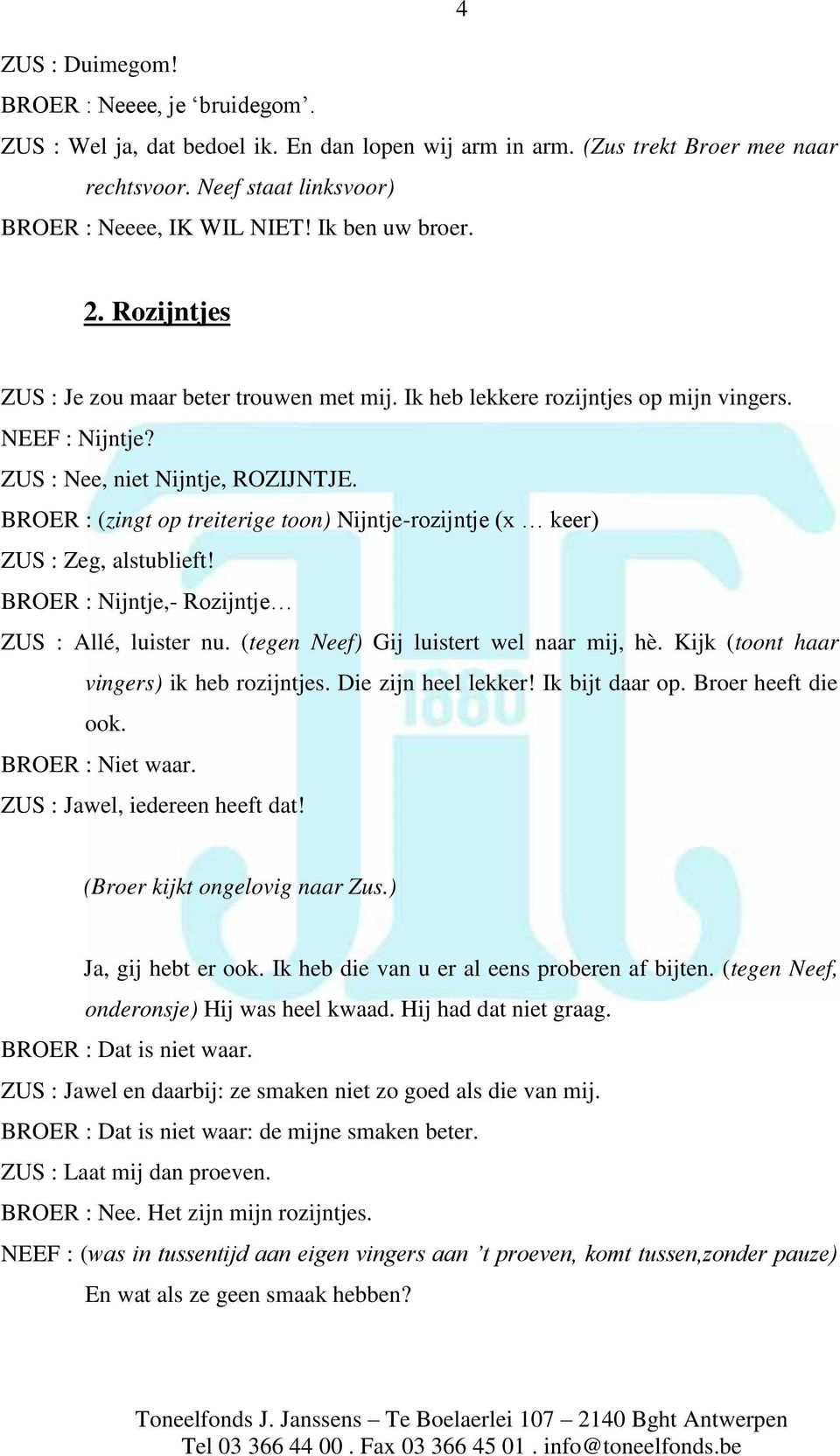 BROER : (zingt op treiterige toon) Nijntje-rozijntje (x keer) ZUS : Zeg, alstublieft! BROER : Nijntje,- Rozijntje ZUS : Allé, luister nu. ( tegen Neef) Gij luistert wel naar mij, hè.