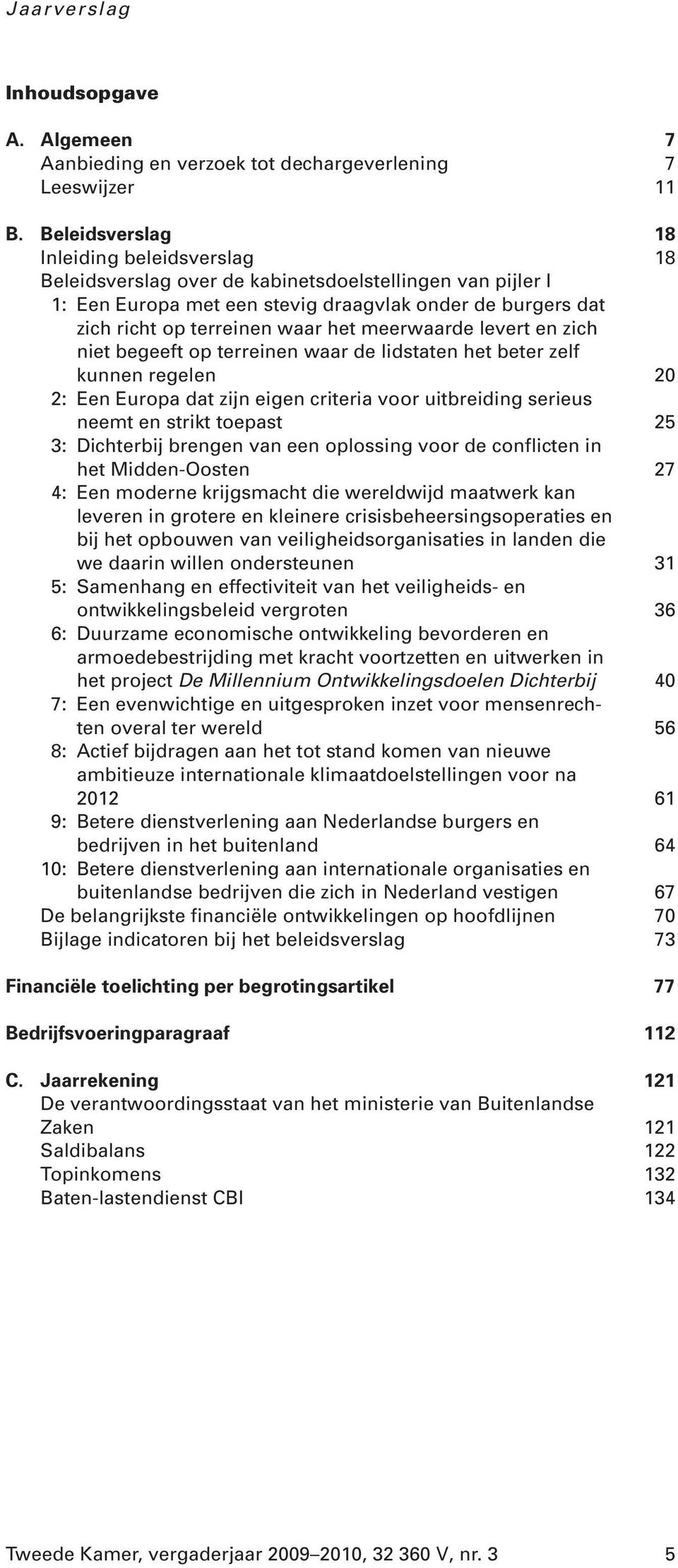 meerwaarde levert en zich niet begeeft op terreinen waar de lidstaten het beter zelf kunnen regelen 20 2: Een Europa dat zijn eigen criteria voor uitbreiding serieus neemt en strikt toepast 25 3: