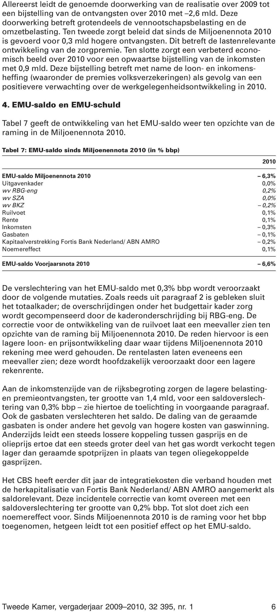 Dit betreft de lastenrelevante ontwikkeling van de zorgpremie. Ten slotte zorgt een verbeterd economisch beeld over 2010 voor een opwaartse bijstelling van de inkomsten met 0,9 mld.