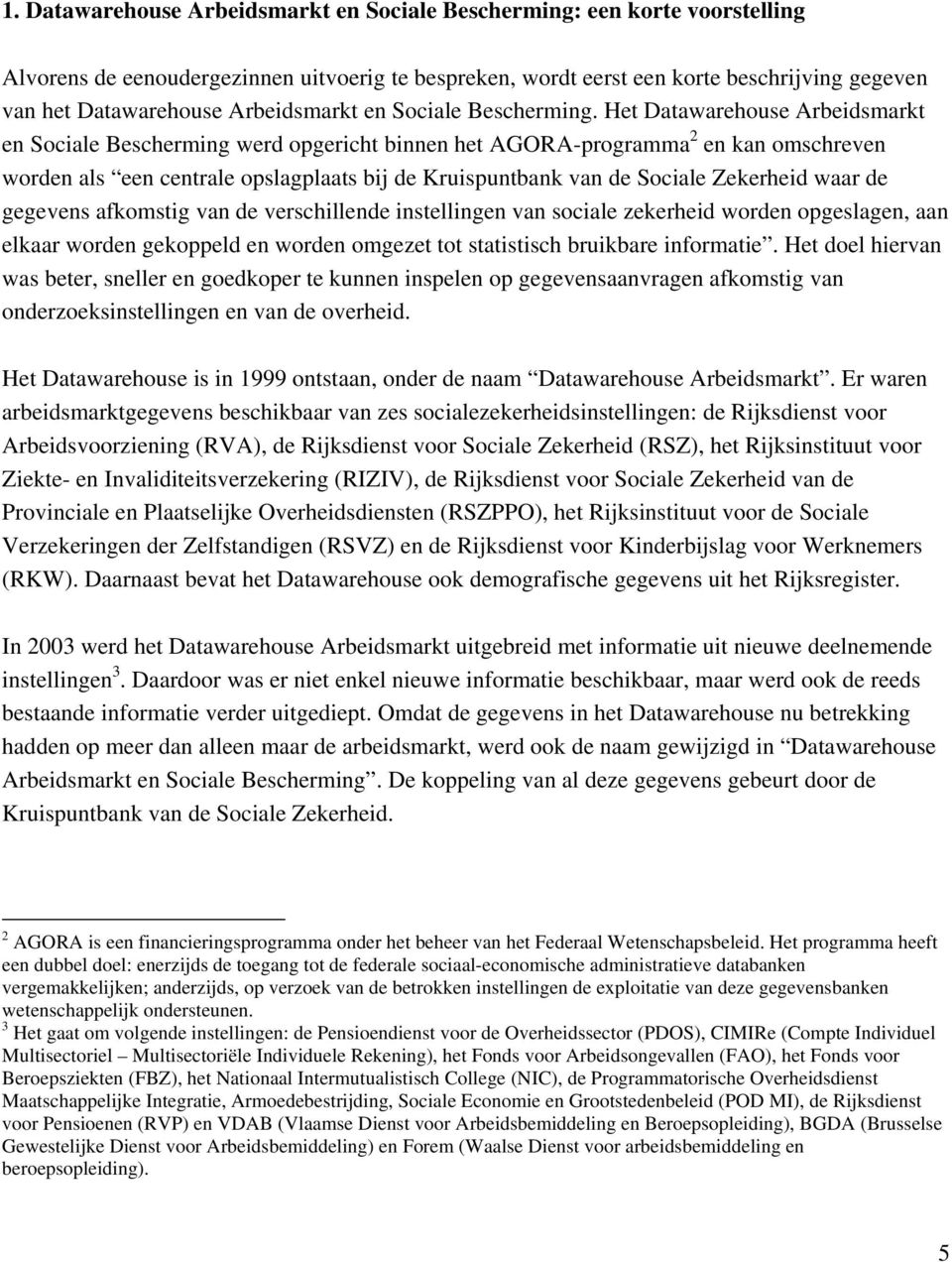 Het Datawarehouse Arbeidsmarkt en Sociale Bescherming werd opgericht binnen het AGORA-programma 2 en kan omschreven worden als een centrale opslagplaats bij de Kruispuntbank van de Sociale Zekerheid