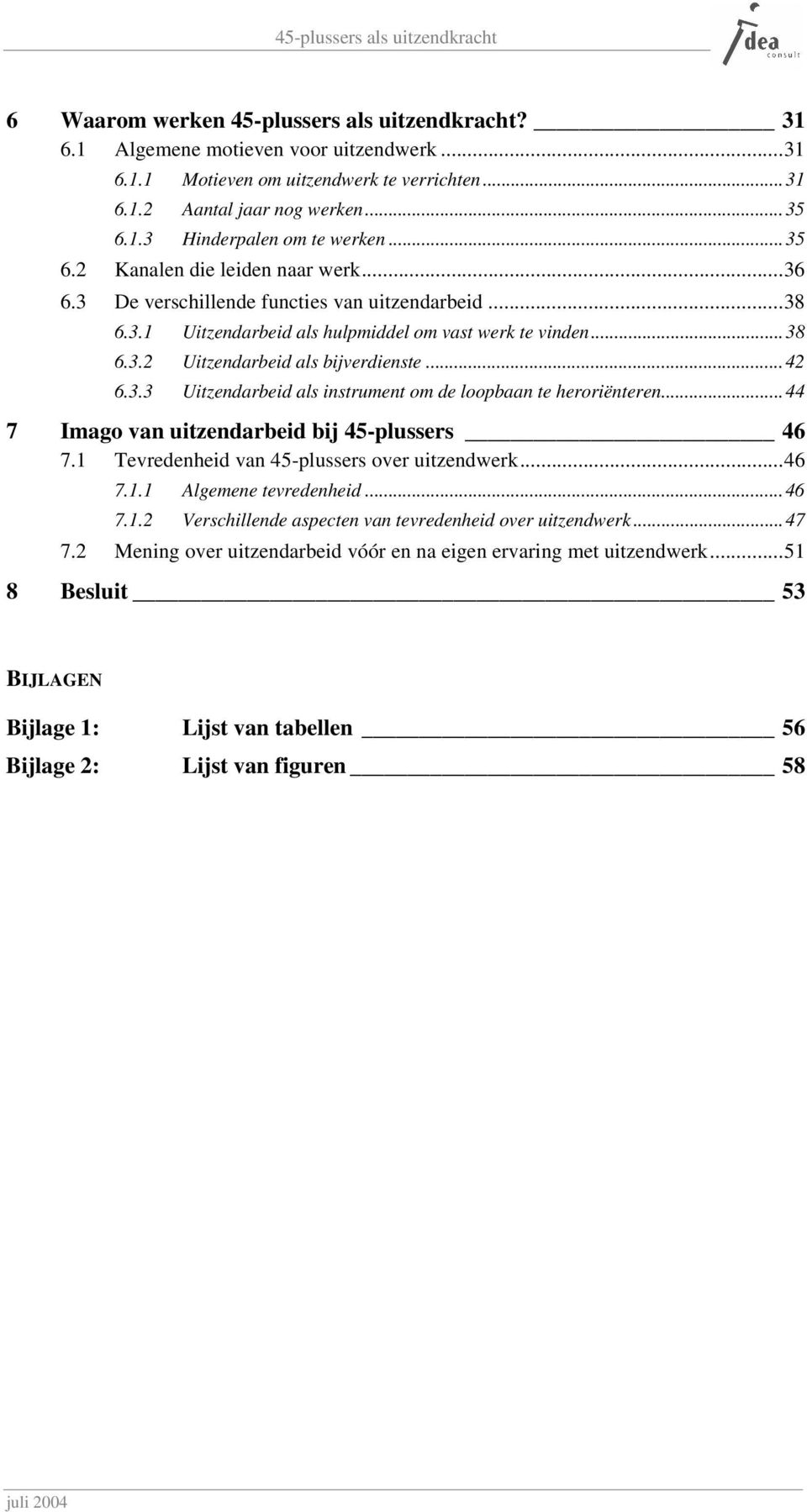 ..42 6.3.3 Uitzendarbeid als instrument om de loopbaan te heroriënteren...44 7 Imago van uitzendarbeid bij 45-plussers 46 7.1 Tevredenheid van 45-plussers over uitzendwerk...46 7.1.1 Algemene tevredenheid.