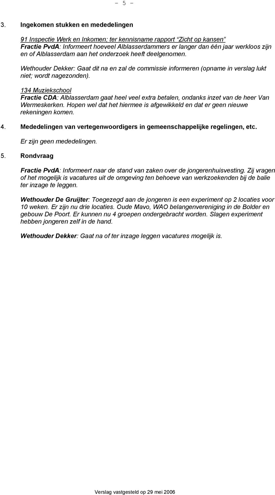 Alblasserdam aan het onderzoek heeft deelgenomen. Wethouder Dekker: Gaat dit na en zal de commissie informeren (opname in verslag lukt niet; wordt nagezonden).