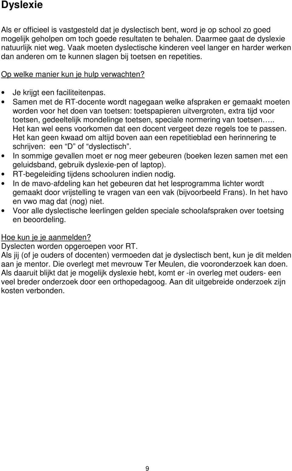 Samen met de RT-docente wordt nagegaan welke afspraken er gemaakt moeten worden voor het doen van toetsen: toetspapieren uitvergroten, extra tijd voor toetsen, gedeeltelijk mondelinge toetsen,