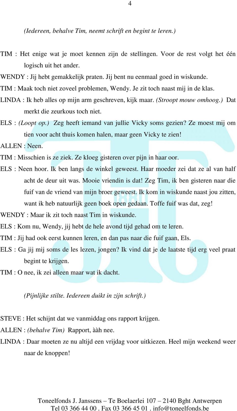 LINDA : Ik heb alles op mijn arm geschreven, kijk maar. (Stroopt mouw omhoog.) Dat merkt die zeurkous toch niet. ELS : (Loopt op.) Zeg heeft iemand van jullie Vicky soms gezien?