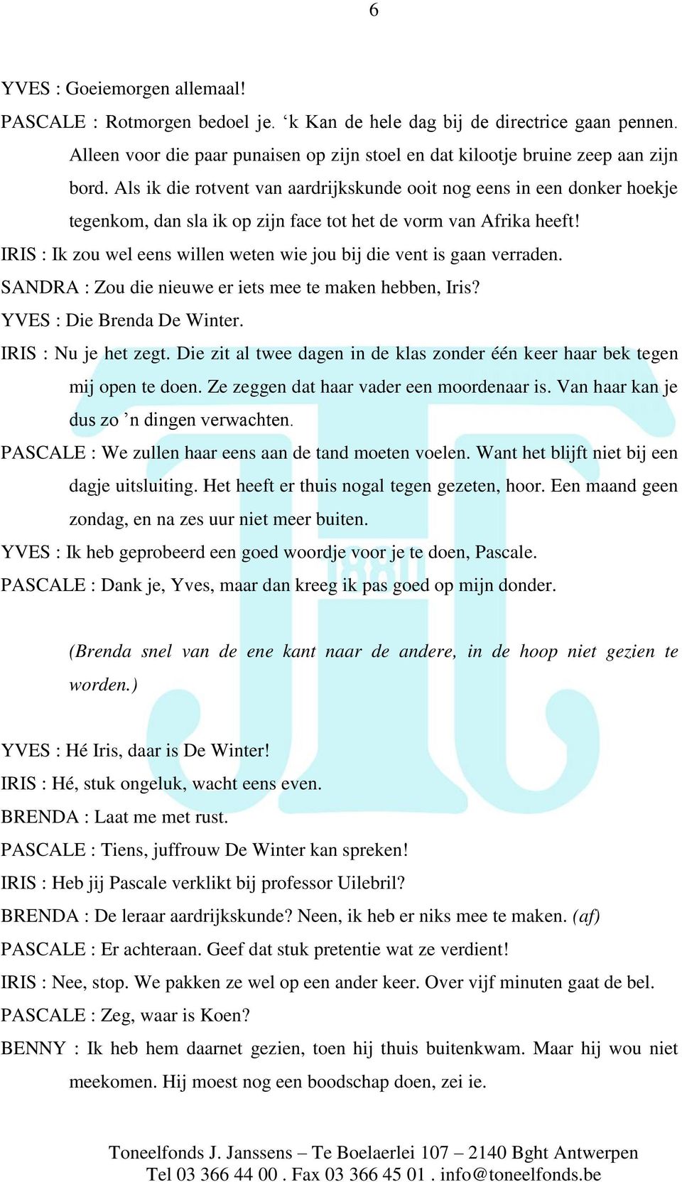 IRIS : Ik zou wel eens willen weten wie jou bij die vent is gaan verraden. SANDRA : Zou die nieuwe er iets mee te maken hebben, Iris? YVES : Die Brenda De Winter. IRIS : Nu je het zegt.