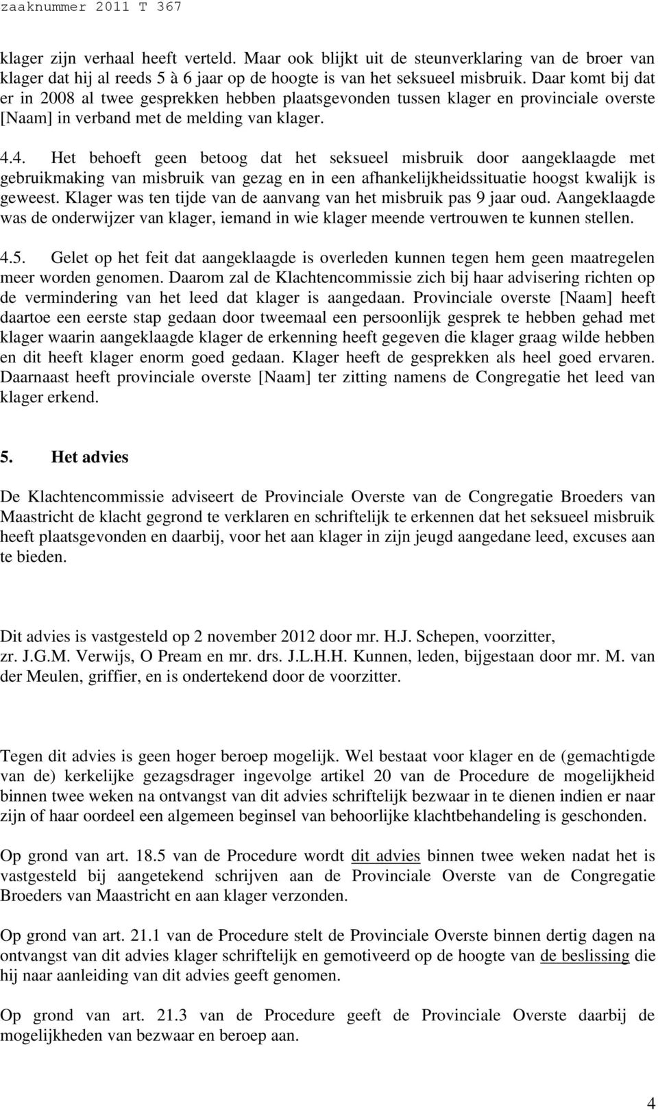 4. Het behoeft geen betoog dat het seksueel misbruik door aangeklaagde met gebruikmaking van misbruik van gezag en in een afhankelijkheidssituatie hoogst kwalijk is geweest.