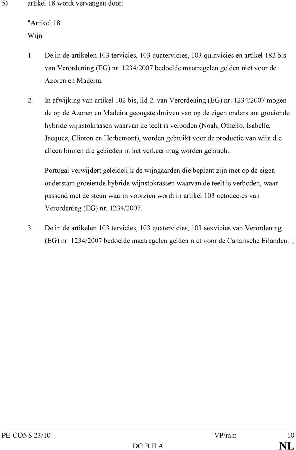 1234/2007 mogen de op de Azoren en Madeira geoogste druiven van op de eigen onderstam groeiende hybride wijnstokrassen waarvan de teelt is verboden (Noah, Othello, Isabelle, Jacquez, Clinton en