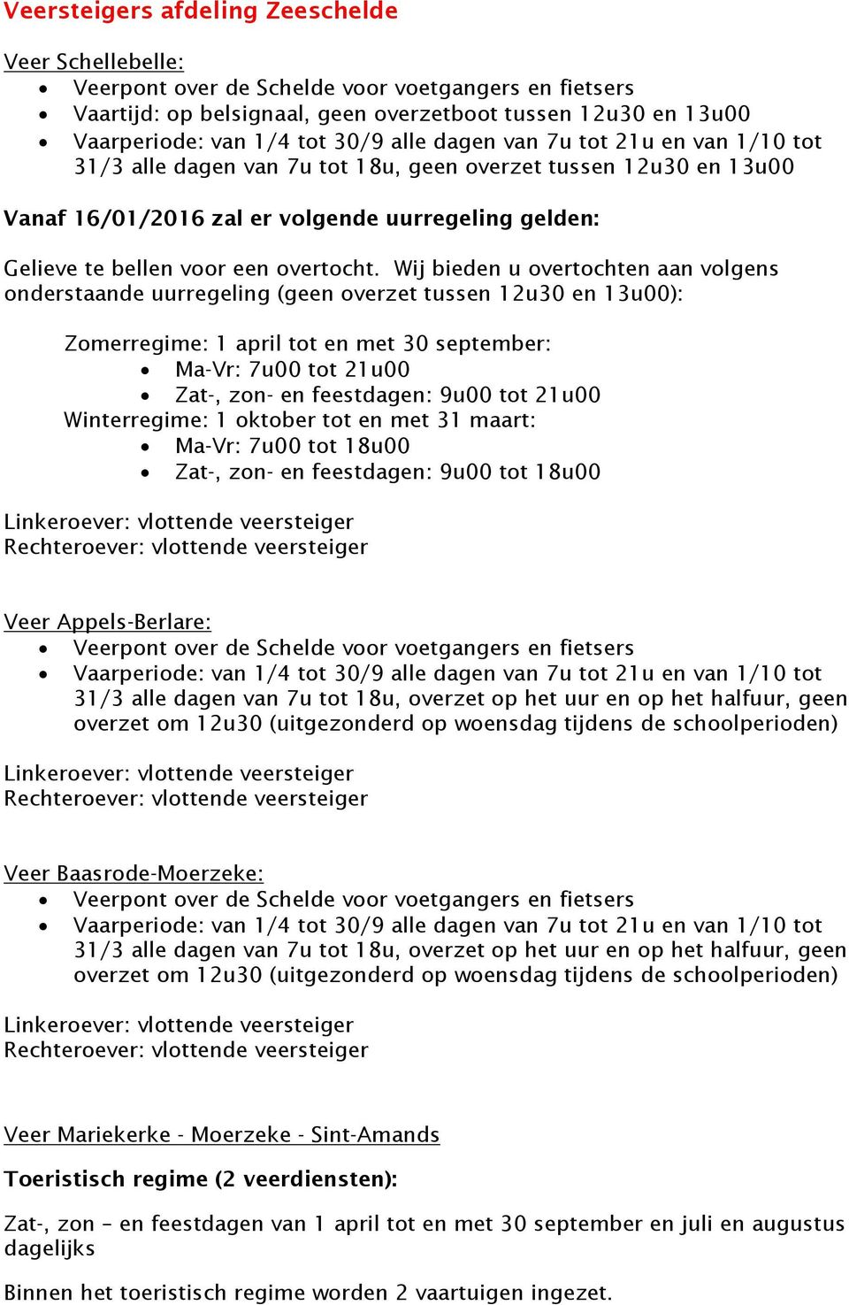 Wij bieden u overtochten aan volgens onderstaande uurregeling (geen overzet tussen 12u30 en 13u00): Zomerregime: 1 april tot en met 30 september: Ma-Vr: 7u00 tot 21u00 Zat-, zon- en feestdagen: 9u00