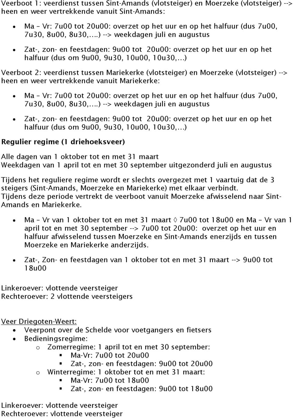 ) --> weekdagen juli en augustus Zat-, zon- en feestdagen: 9u00 tot 20u00: overzet op het uur en op het halfuur (dus om 9u00, 9u30, 10u00, 10u30, ) Veerboot 2: veerdienst tussen Mariekerke