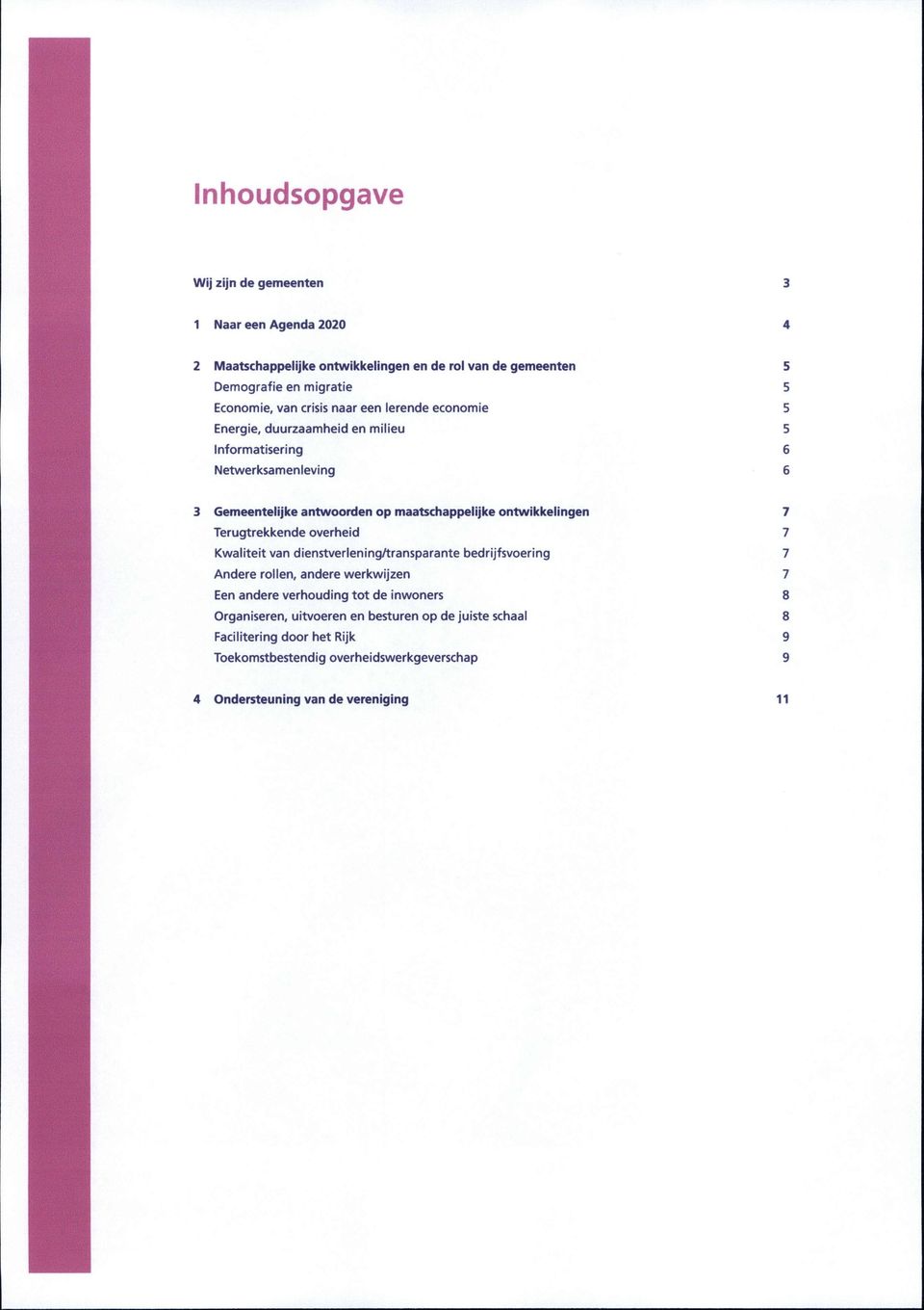 ontwikkelingen 7 Terugtrekkende overheid 7 Kwaliteit van dienstverlening/transparante bedrijfsvoering 7 Andere rollen, andere werkwijzen 7 Een andere verhouding tot