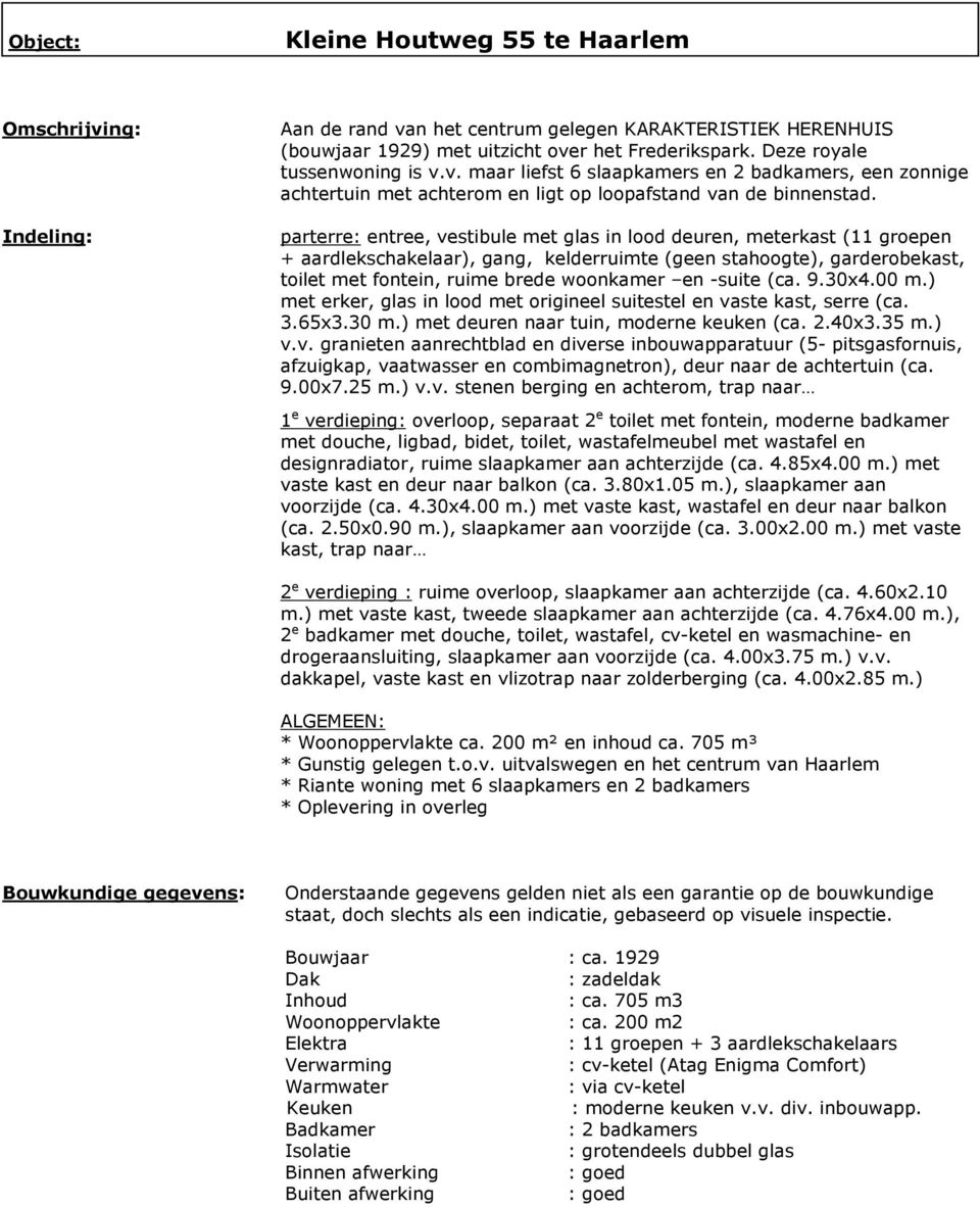 parterre: entree, vestibule met glas in lood deuren, meterkast (11 groepen + aardlekschakelaar), gang, kelderruimte (geen stahoogte), garderobekast, toilet met fontein, ruime brede woonkamer en