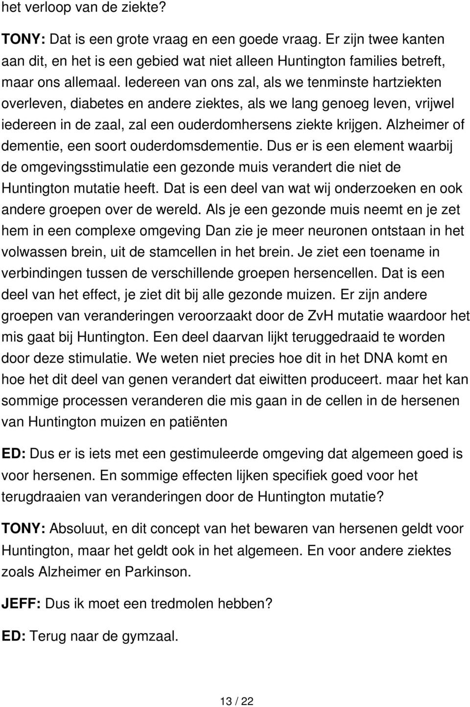 Alzheimer of dementie, een soort ouderdomsdementie. Dus er is een element waarbij de omgevingsstimulatie een gezonde muis verandert die niet de Huntington mutatie heeft.