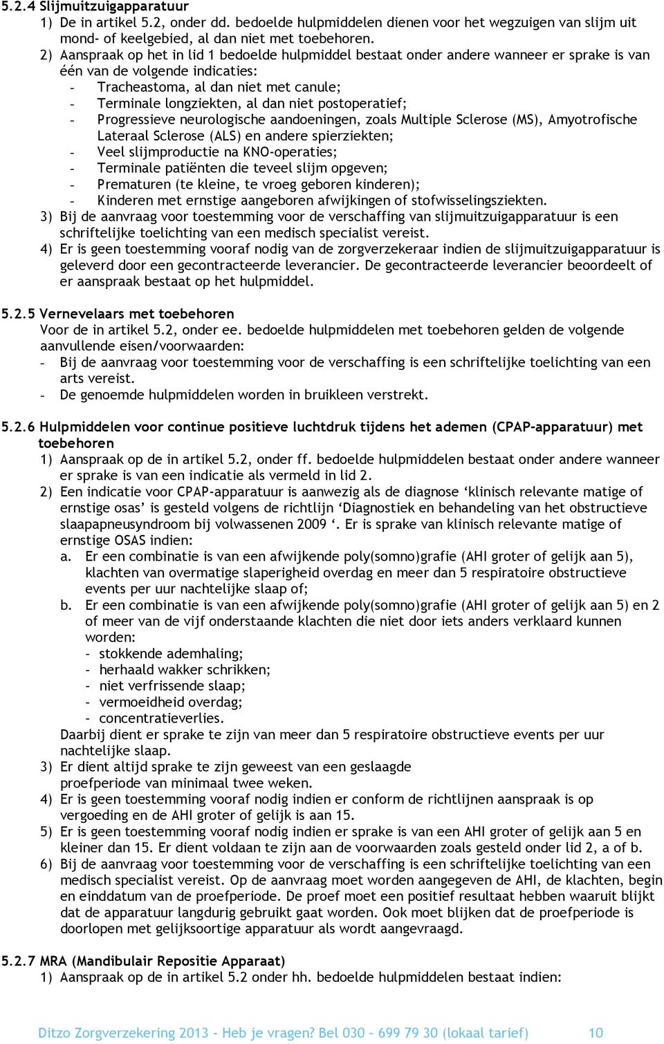 niet postoperatief; - Progressieve neurologische aandoeningen, zoals Multiple Sclerose (MS), Amyotrofische Lateraal Sclerose (ALS) en andere spierziekten; - Veel slijmproductie na KNO-operaties; -