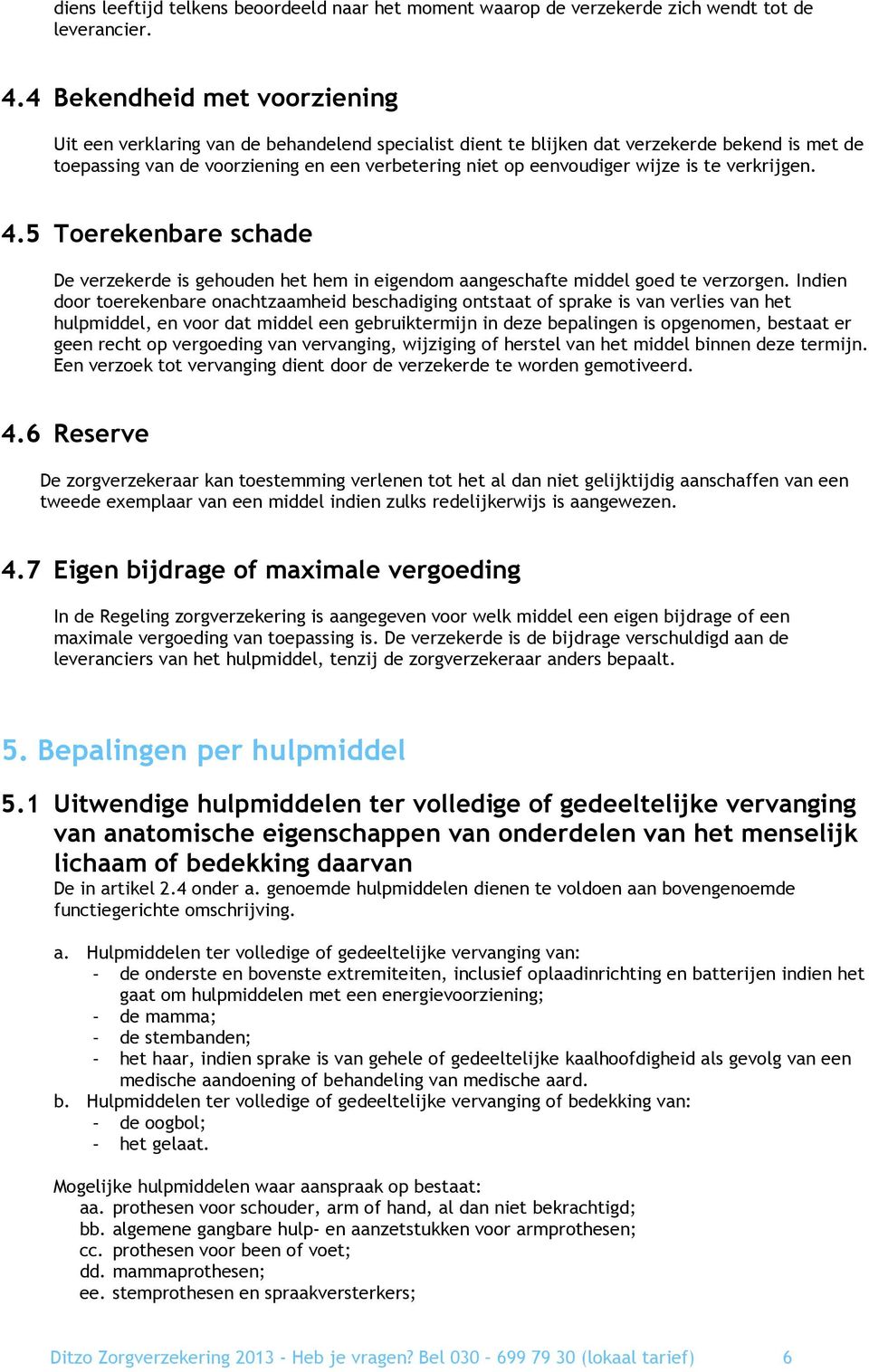 wijze is te verkrijgen. 4.5 Toerekenbare schade De verzekerde is gehouden het hem in eigendom aangeschafte middel goed te verzorgen.