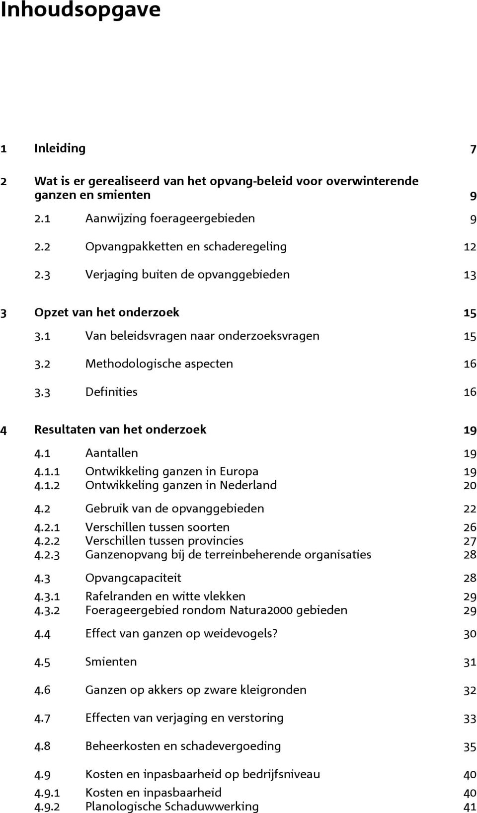 3 Definities 16 4 Resultaten van het onderzoek 19 4.1 Aantallen 19 4.1.1 Ontwikkeling ganzen in Europa 19 4.1.2 Ontwikkeling ganzen in Nederland 20 4.2 Gebruik van de opvanggebieden 22 4.2.1 Verschillen tussen soorten 26 4.