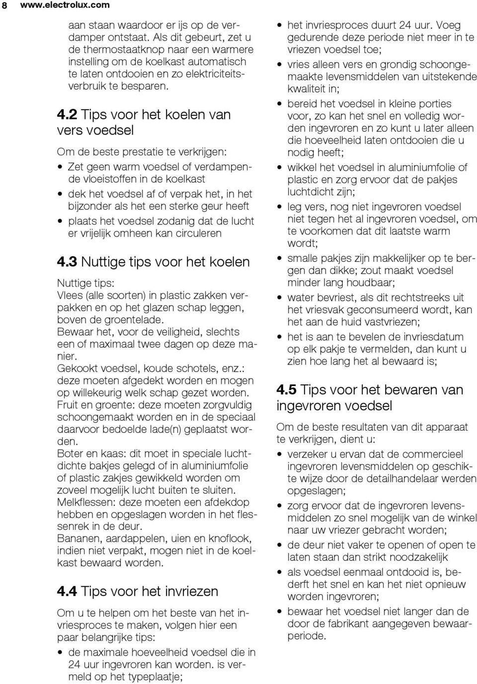 2 Tips voor het koelen van vers voedsel Om de beste prestatie te verkrijgen: Zet geen warm voedsel of verdampende vloeistoffen in de koelkast dek het voedsel af of verpak het, in het bijzonder als