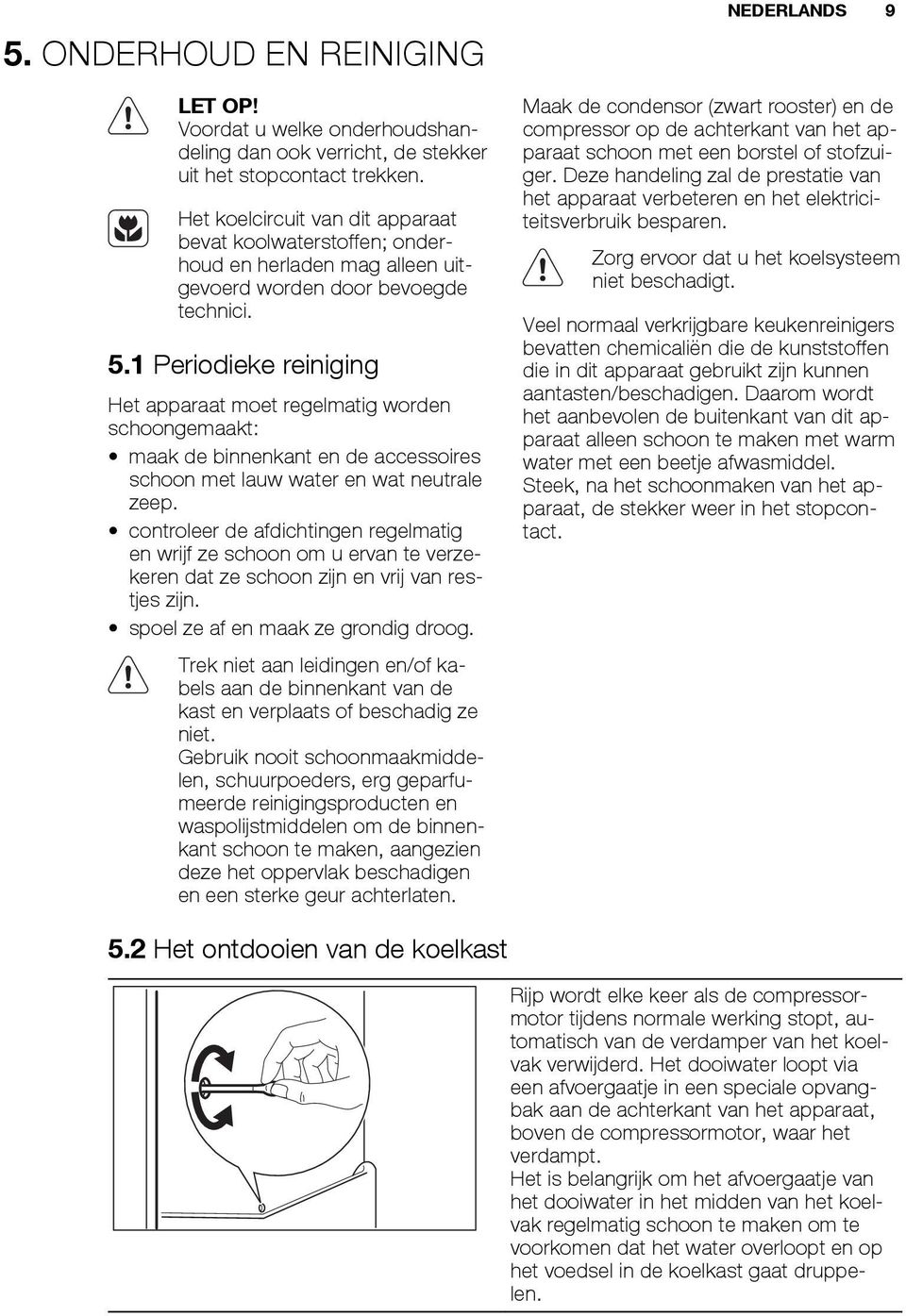 1 Periodieke reiniging Het apparaat moet regelmatig worden schoongemaakt: maak de binnenkant en de accessoires schoon met lauw water en wat neutrale zeep.