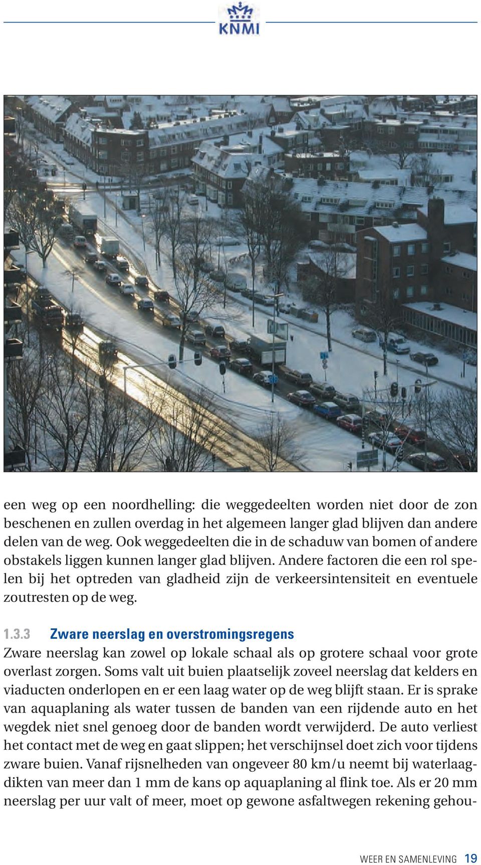 Andere factoren die een rol spelen bij het optreden van gladheid zijn de verkeersintensiteit en eventuele zoutresten op de weg. 1.3.