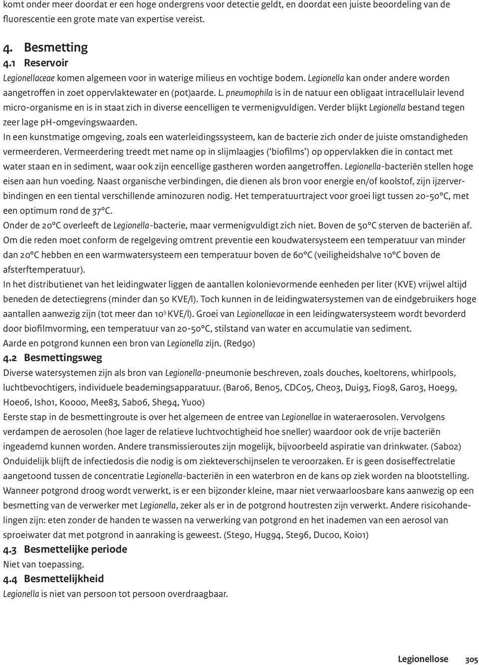 Verder blijkt Legionella bestand tegen zeer lage ph-omgevingswaarden. In een kunstmatige omgeving, zoals een waterleidingssysteem, kan de bacterie zich onder de juiste omstandigheden vermeerderen.