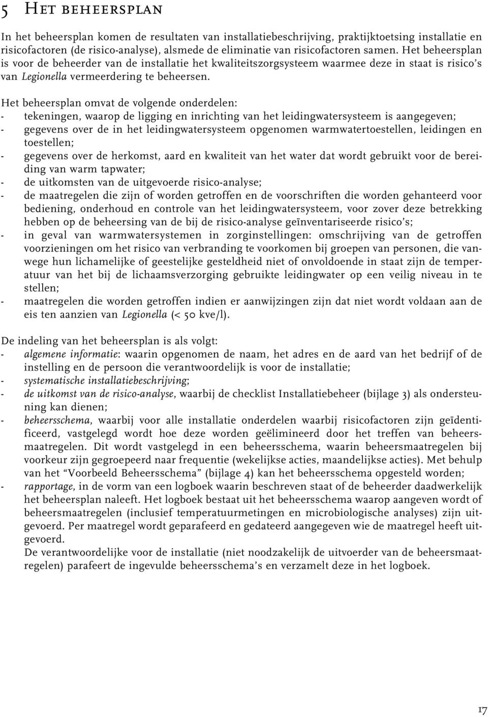 Het beheersplan omvat de volgende onderdelen: - tekeningen, waarop de ligging en inrichting van het leidingwatersysteem is aangegeven; - gegevens over de in het leidingwatersysteem opgenomen