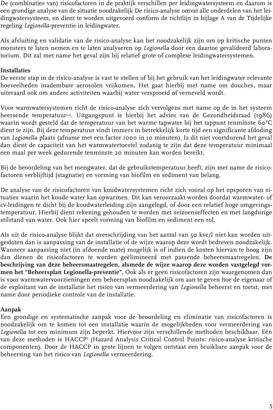 Als afsluiting en validatie van de risico-analyse kan het noodzakelijk zijn om op kritische punten monsters te laten nemen en te laten analyseren op Legionella door een daartoe gevalideerd