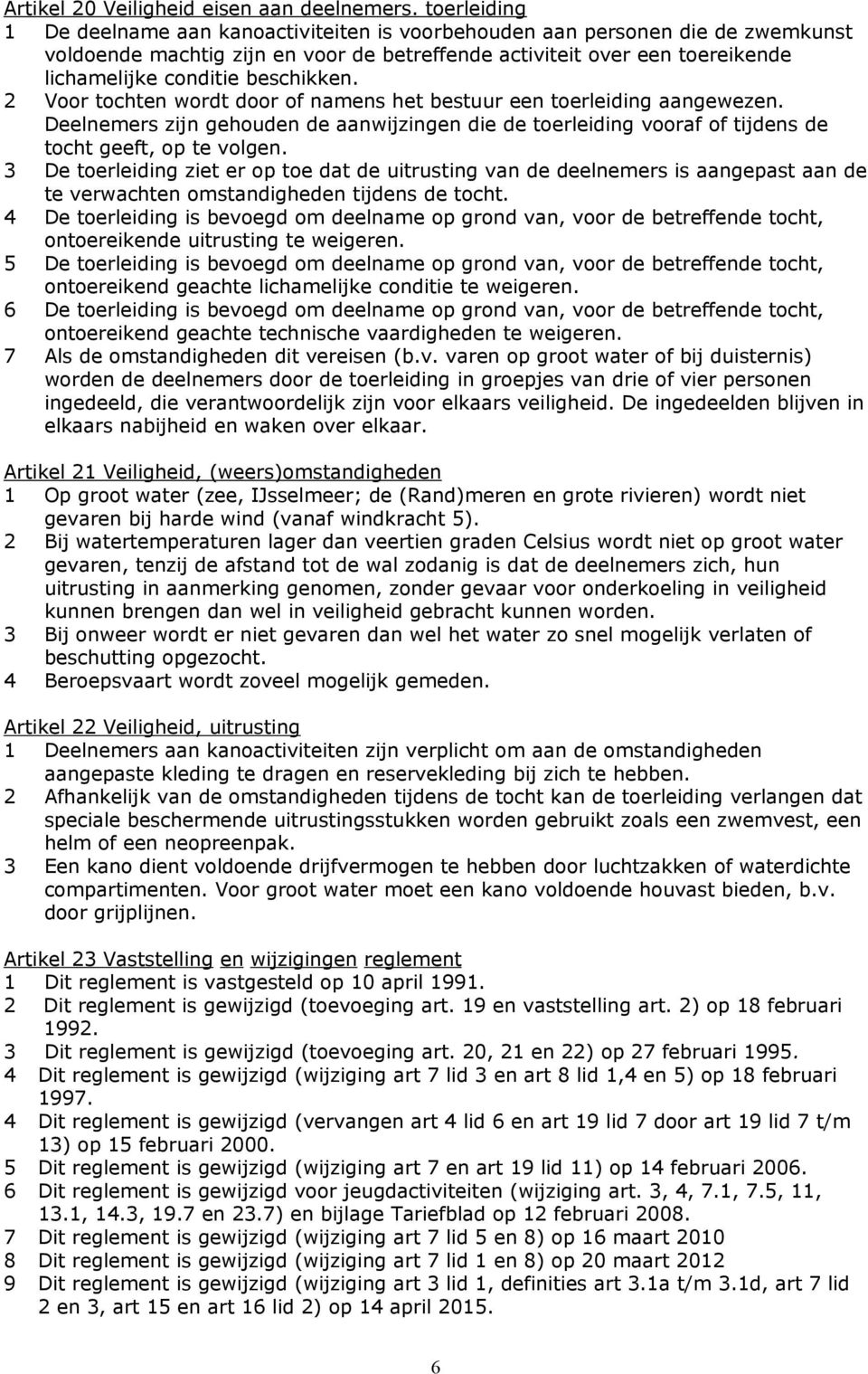 beschikken. 2 Voor tochten wordt door of namens het bestuur een toerleiding aangewezen. Deelnemers zijn gehouden de aanwijzingen die de toerleiding vooraf of tijdens de tocht geeft, op te volgen.