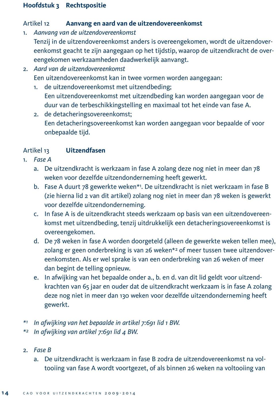 overeengekomen werkzaamheden daadwerkelijk aanvangt. 2. Aard van de uitzendovereenkomst Een uitzendovereenkomst kan in twee vormen worden aangegaan: 1.