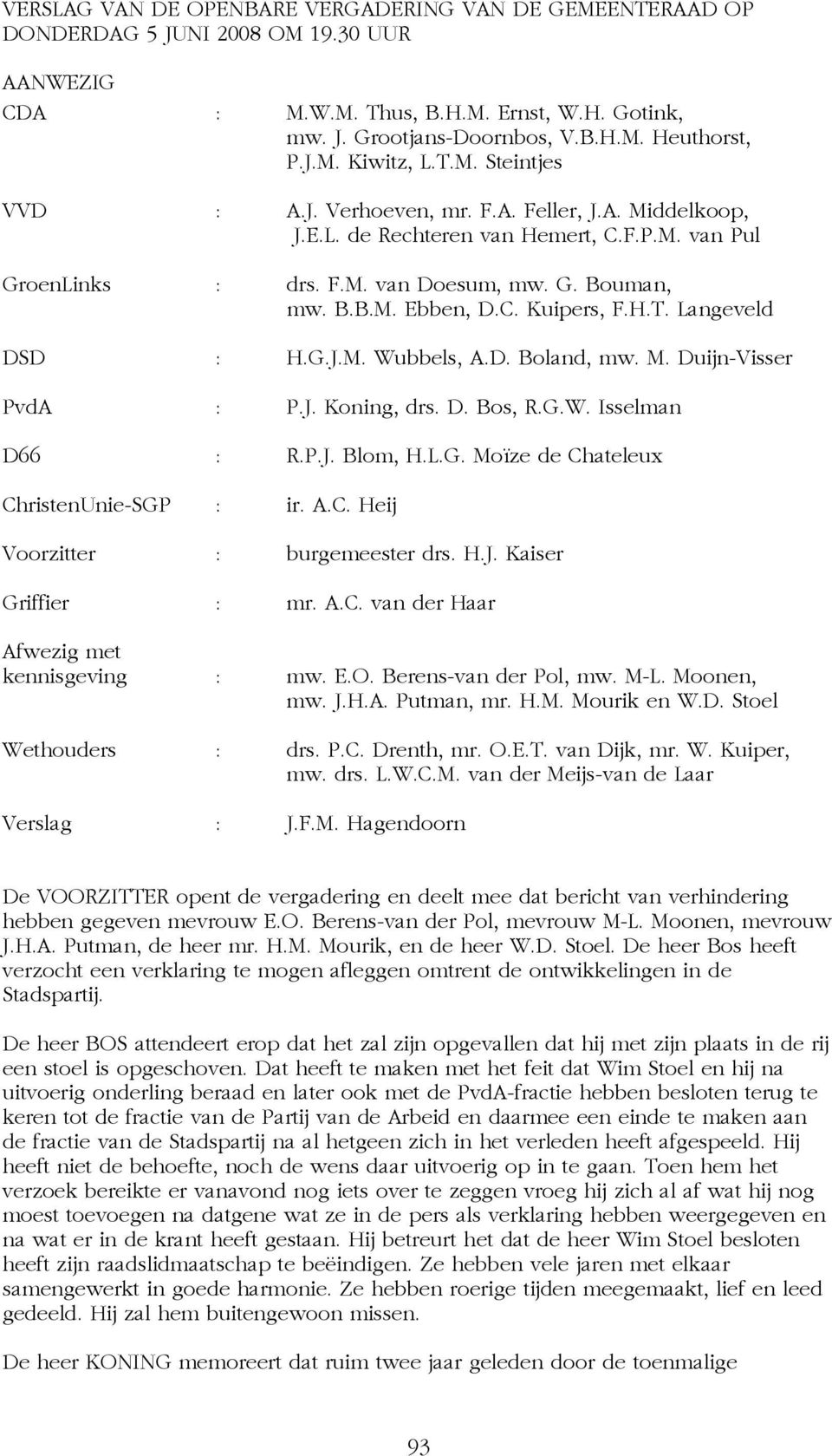 H.T. Langeveld DSD : H.G.J.M. Wubbels, A.D. Boland, mw. M. Duijn-Visser PvdA : P.J. Koning, drs. D. Bos, R.G.W. Isselman D66 : R.P.J. Blom, H.L.G. Moïze de Chateleux ChristenUnie-SGP : ir. A.C. Heij Voorzitter : burgemeester drs.