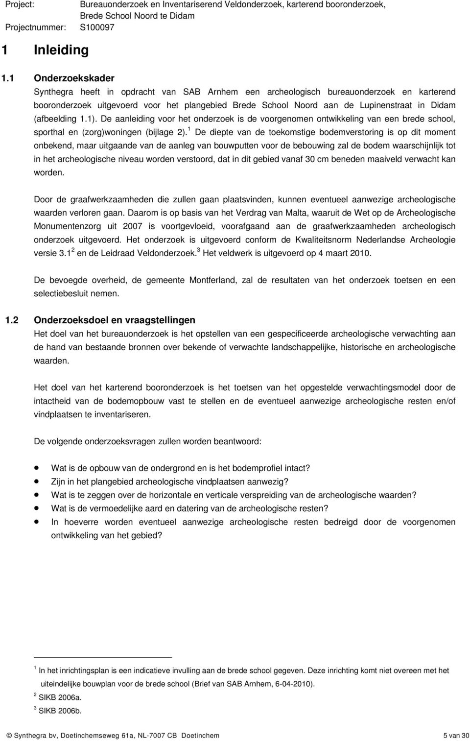 Didam (afbeelding 1.1). De aanleiding voor het onderzoek is de voorgenomen ontwikkeling van een brede school, sporthal en (zorg)woningen (bijlage 2).