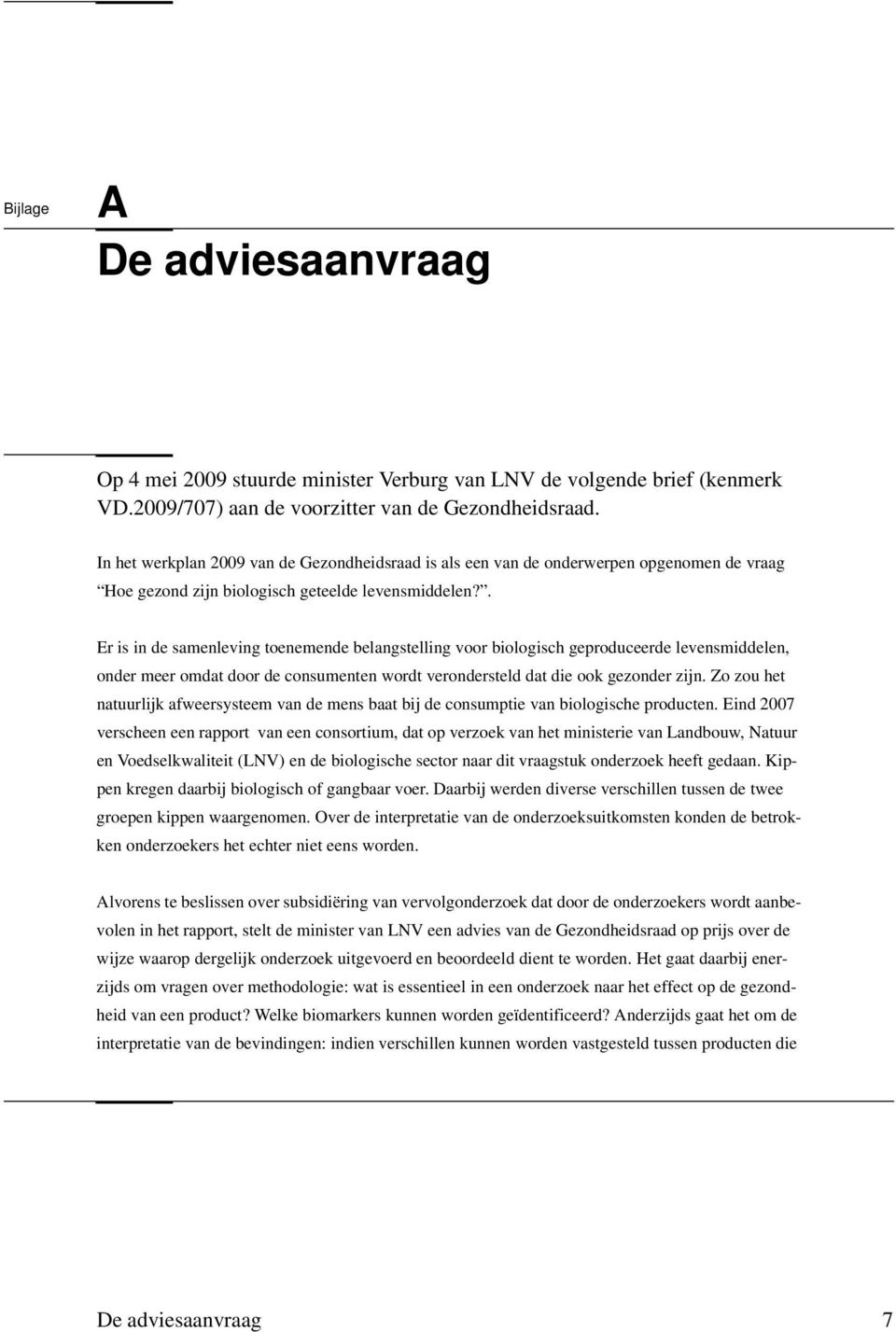 . Er is in de samenleving toenemende belangstelling voor biologisch geproduceerde levensmiddelen, onder meer omdat door de consumenten wordt verondersteld dat die ook gezonder zijn.