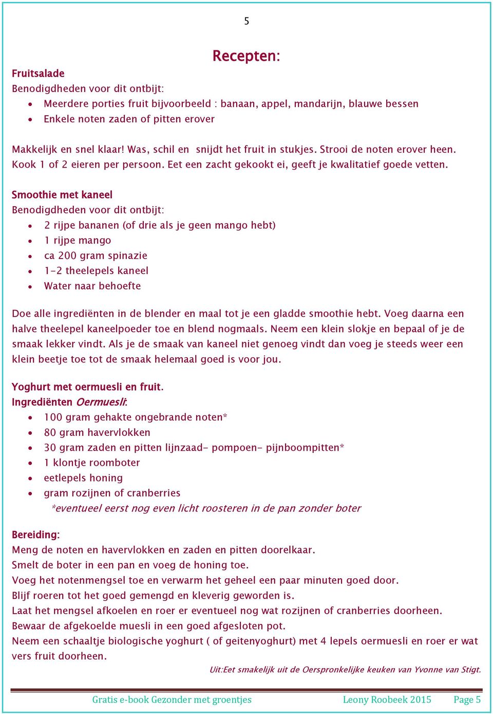 Smoothie met kaneel Benodigdheden voor dit ontbijt: 2 rijpe bananen (of drie als je geen mango hebt) 1 rijpe mango ca 200 gram spinazie 1-2 theelepels kaneel Water naar behoefte Doe alle ingrediënten