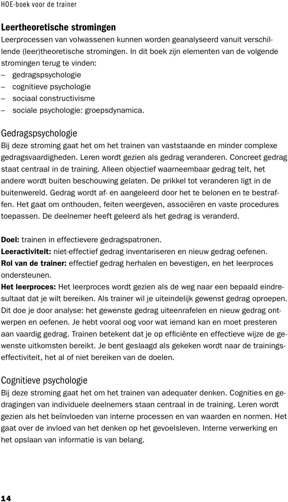 Gedragspsychologie Bij deze stroming gaat het om het trainen van vaststaande en minder complexe gedragsvaardigheden. Leren wordt gezien als gedrag veranderen.