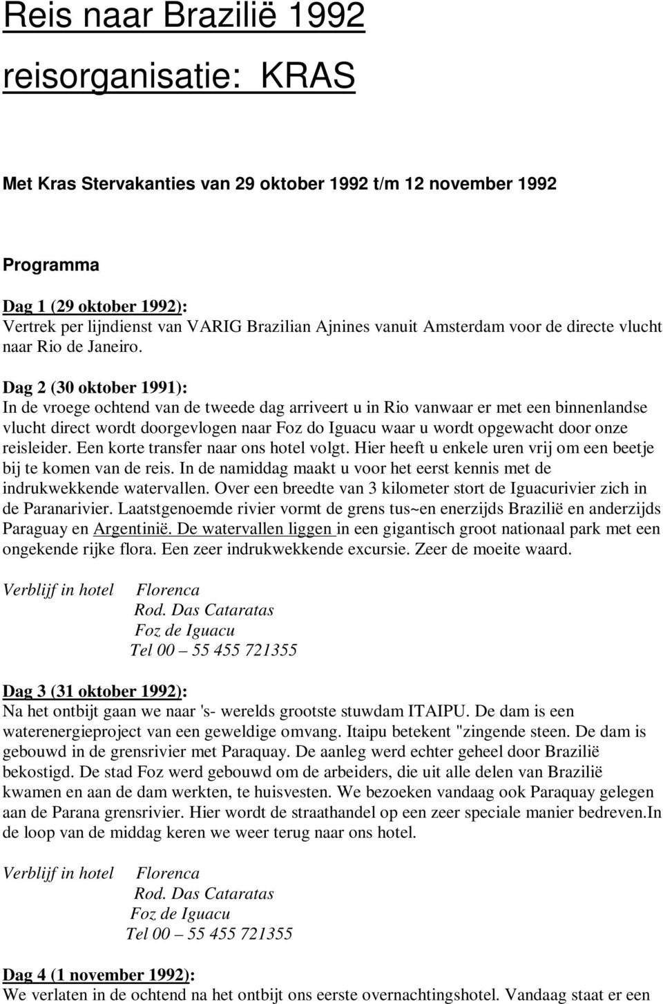 Dag 2 (30 oktober 1991): In de vroege ochtend van de tweede dag arriveert u in Rio vanwaar er met een binnenlandse vlucht direct wordt doorgevlogen naar Foz do Iguacu waar u wordt opgewacht door onze