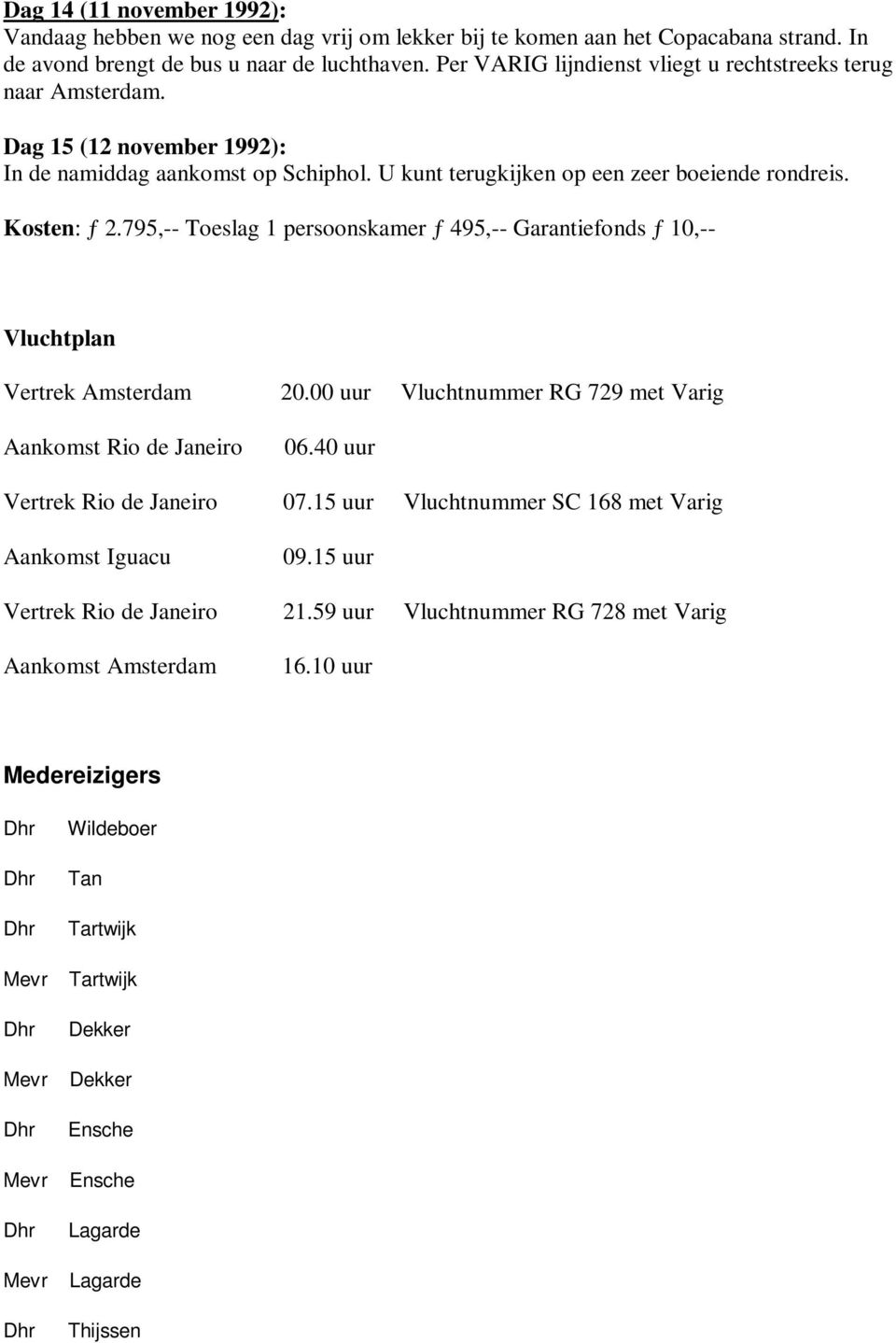 795,-- Toeslag 1 persoonskamer ƒ 495,-- Garantiefonds ƒ 10,-- Vluchtplan Vertrek Amsterdam 20.00 uur Vluchtnummer RG 729 met Varig Aankomst Rio de Janeiro 06.40 uur Vertrek Rio de Janeiro 07.