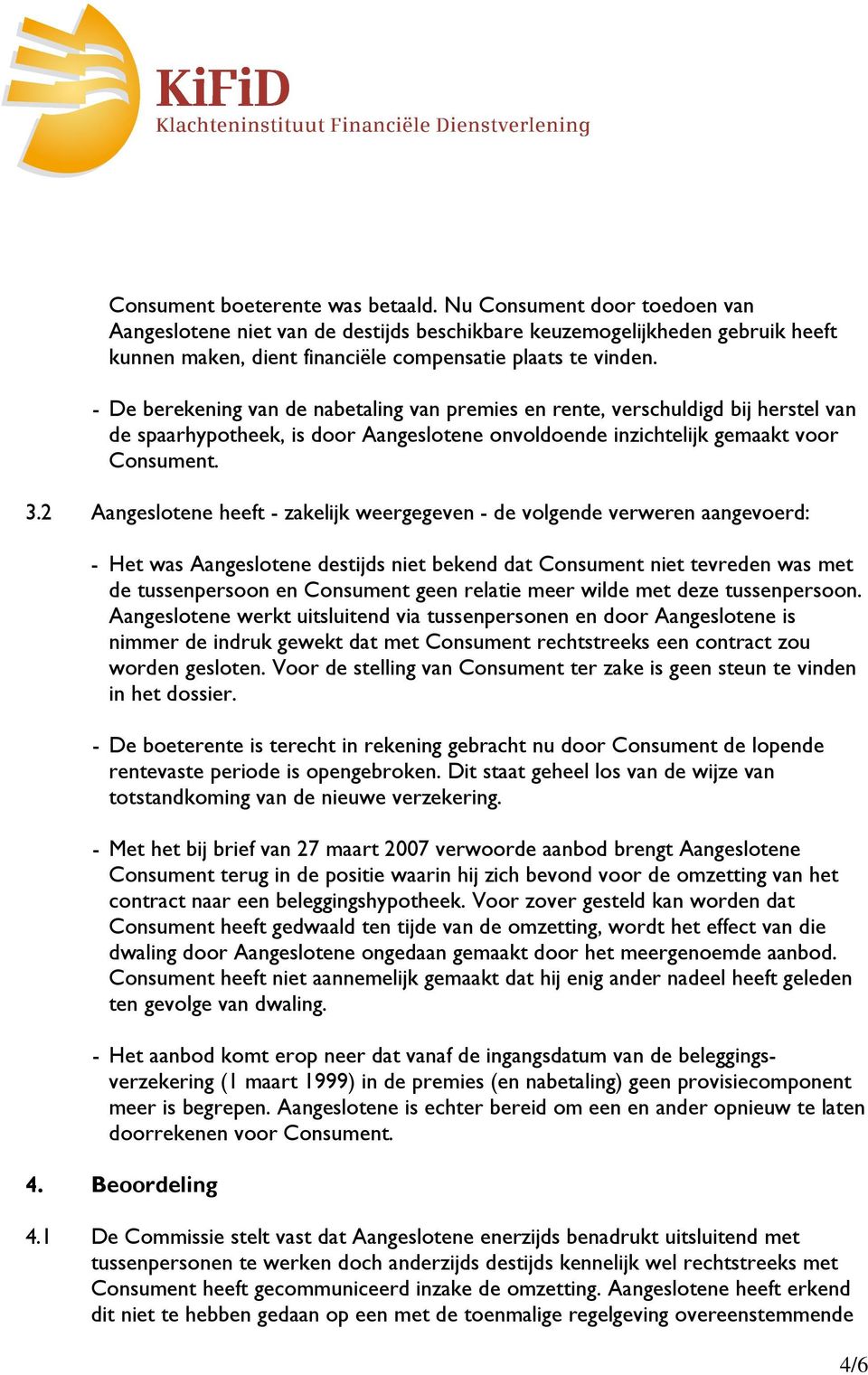 - De berekening van de nabetaling van premies en rente, verschuldigd bij herstel van de spaarhypotheek, is door Aangeslotene onvoldoende inzichtelijk gemaakt voor Consument. 3.