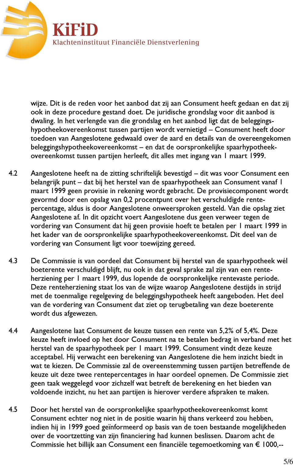 details van de overeengekomen beleggingshypotheekovereenkomst en dat de oorspronkelijke spaarhypotheekovereenkomst tussen partijen herleeft, dit alles met ingang van 1 maart 1999. 4.