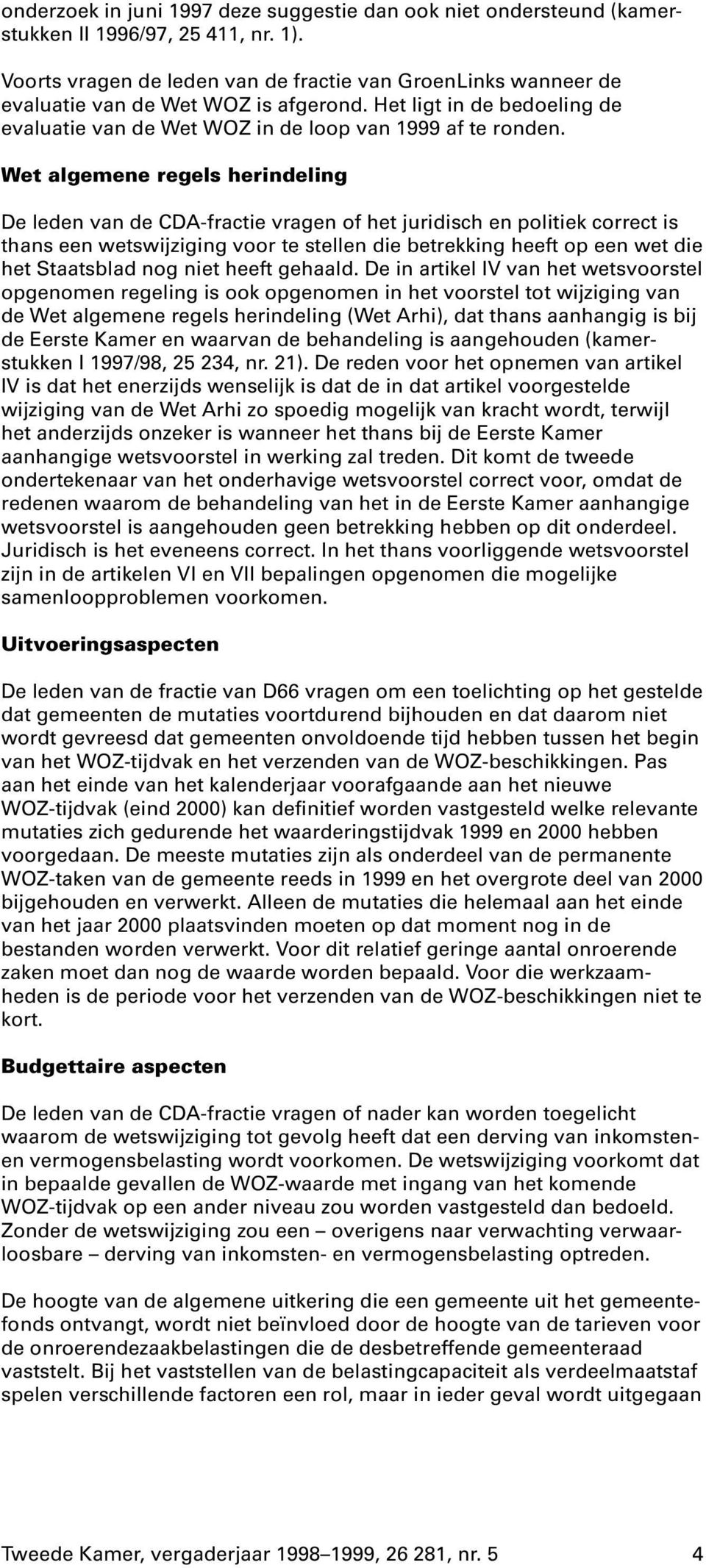 Wet algemene regels herindeling De leden van de CDA-fractie vragen of het juridisch en politiek correct is thans een wetswijziging voor te stellen die betrekking heeft op een wet die het Staatsblad