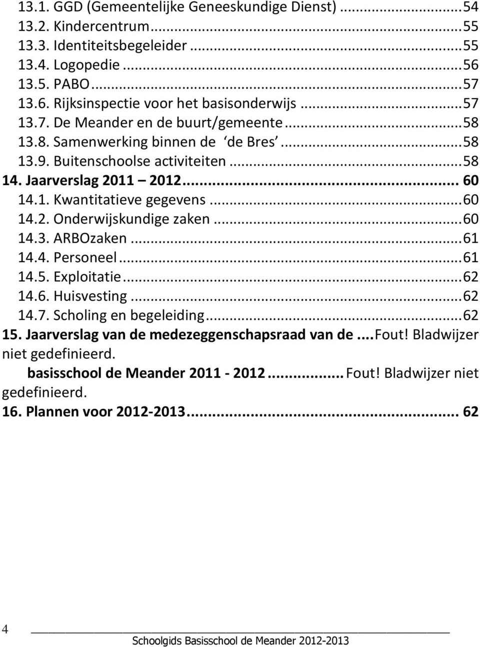 .. 60 14.2. Onderwijskundige zaken... 60 14.3. ARBOzaken... 61 14.4. Personeel... 61 14.5. Exploitatie... 62 14.6. Huisvesting... 62 14.7. Scholing en begeleiding... 62 15.