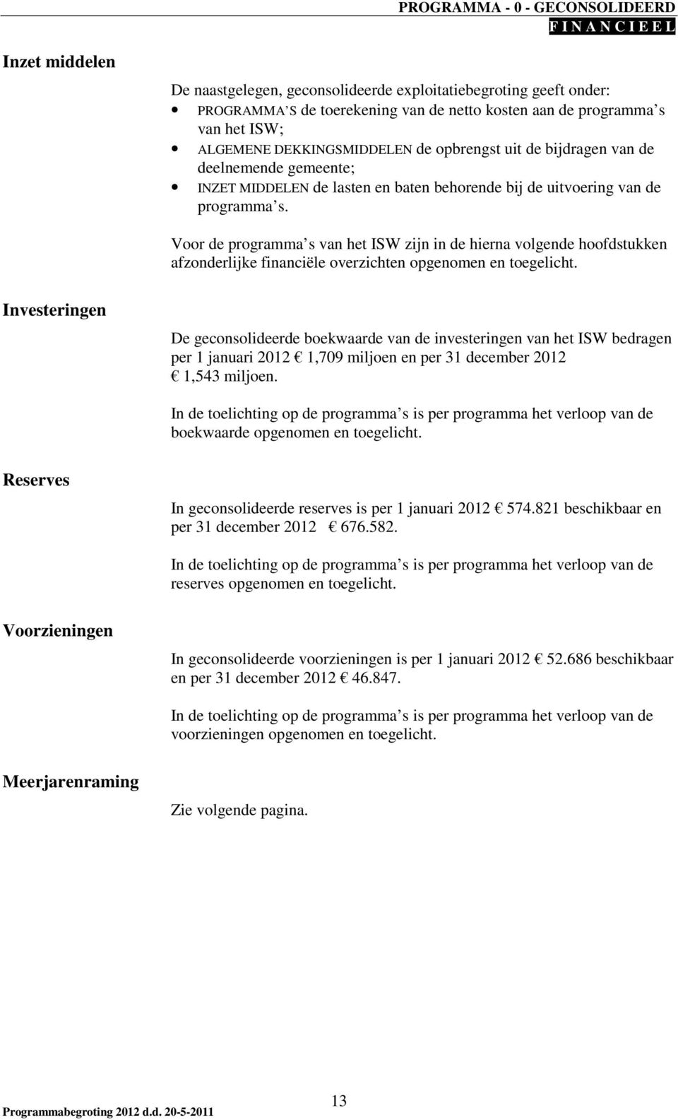 Voor de programma s van het ISW zijn in de hierna volgende hoofdstukken afzonderlijke financiële overzichten opgenomen en toegelicht.