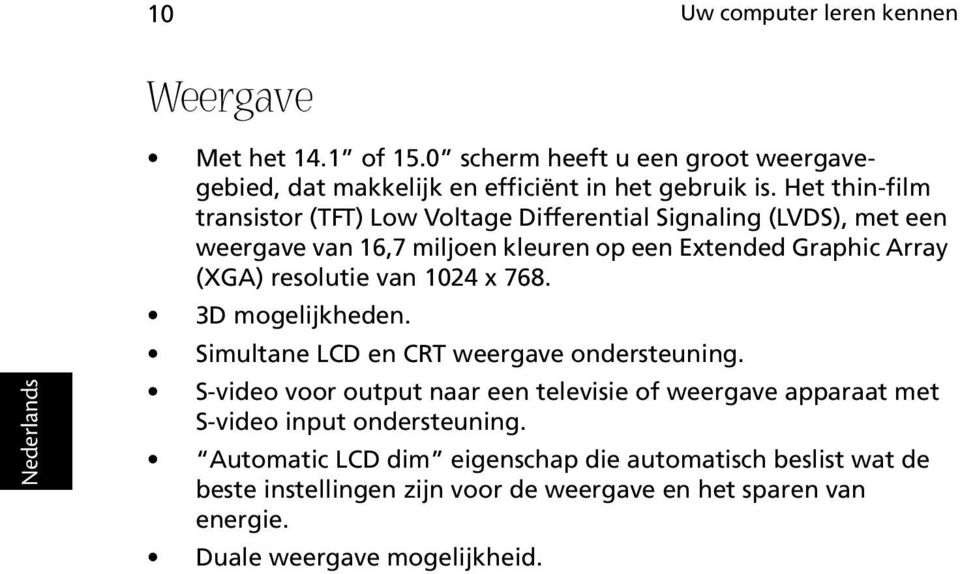 resolutie van 1024 x 768. 3D mogelijkheden. Simultane LCD en CRT weergave ondersteuning.