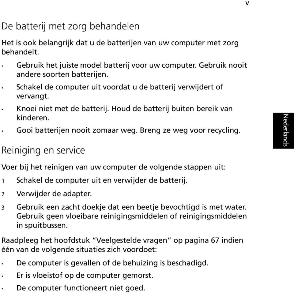 Gooi batterijen nooit zomaar weg. Breng ze weg voor recycling. Reiniging en service Voer bij het reinigen van uw computer de volgende stappen uit: 1 Schakel de computer uit en verwijder de batterij.