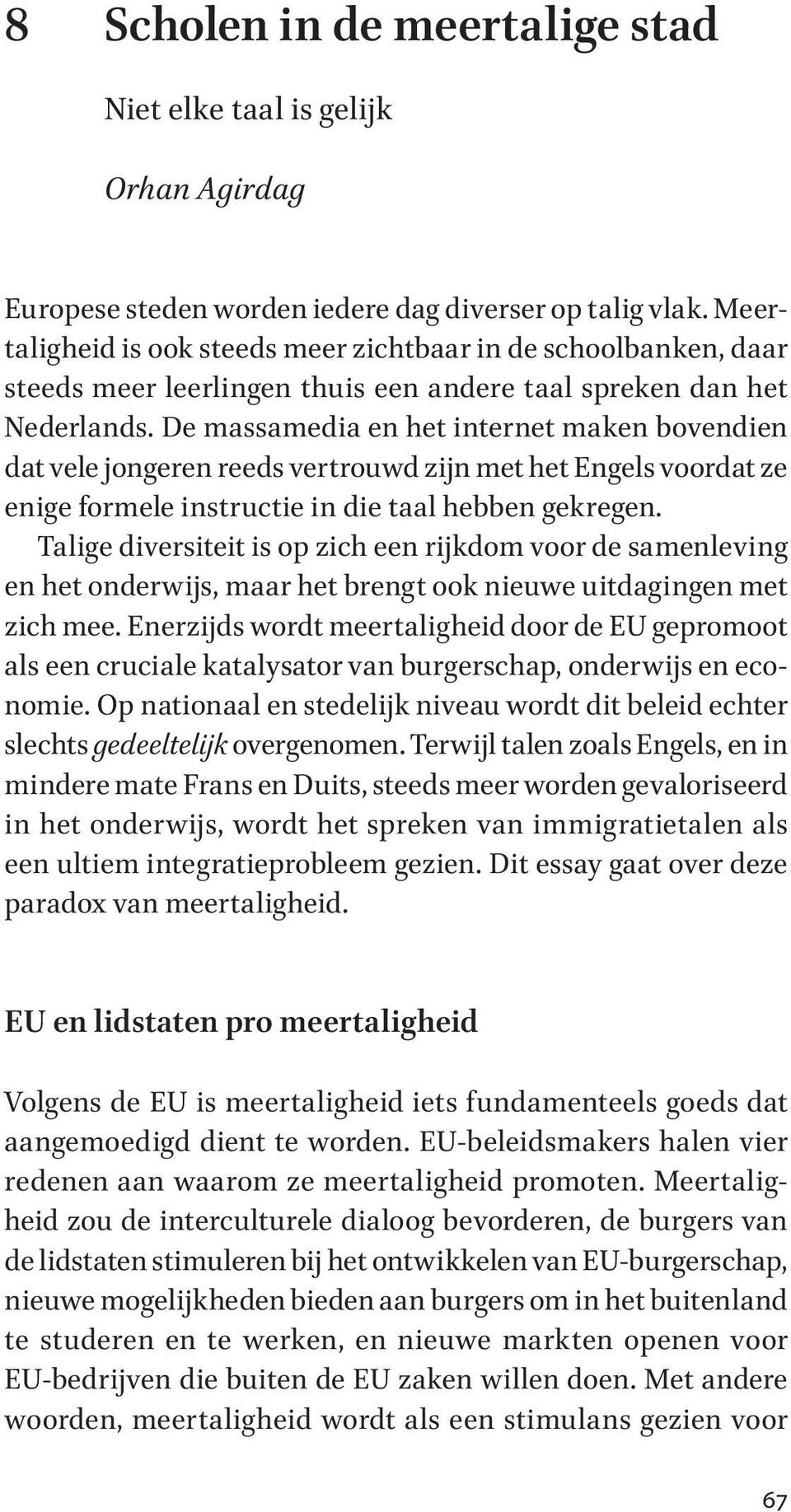 De massamedia en het internet maken bovendien dat vele jongeren reeds vertrouwd zĳn met het Engels voordat ze enige formele instructie in die taal hebben gekregen.