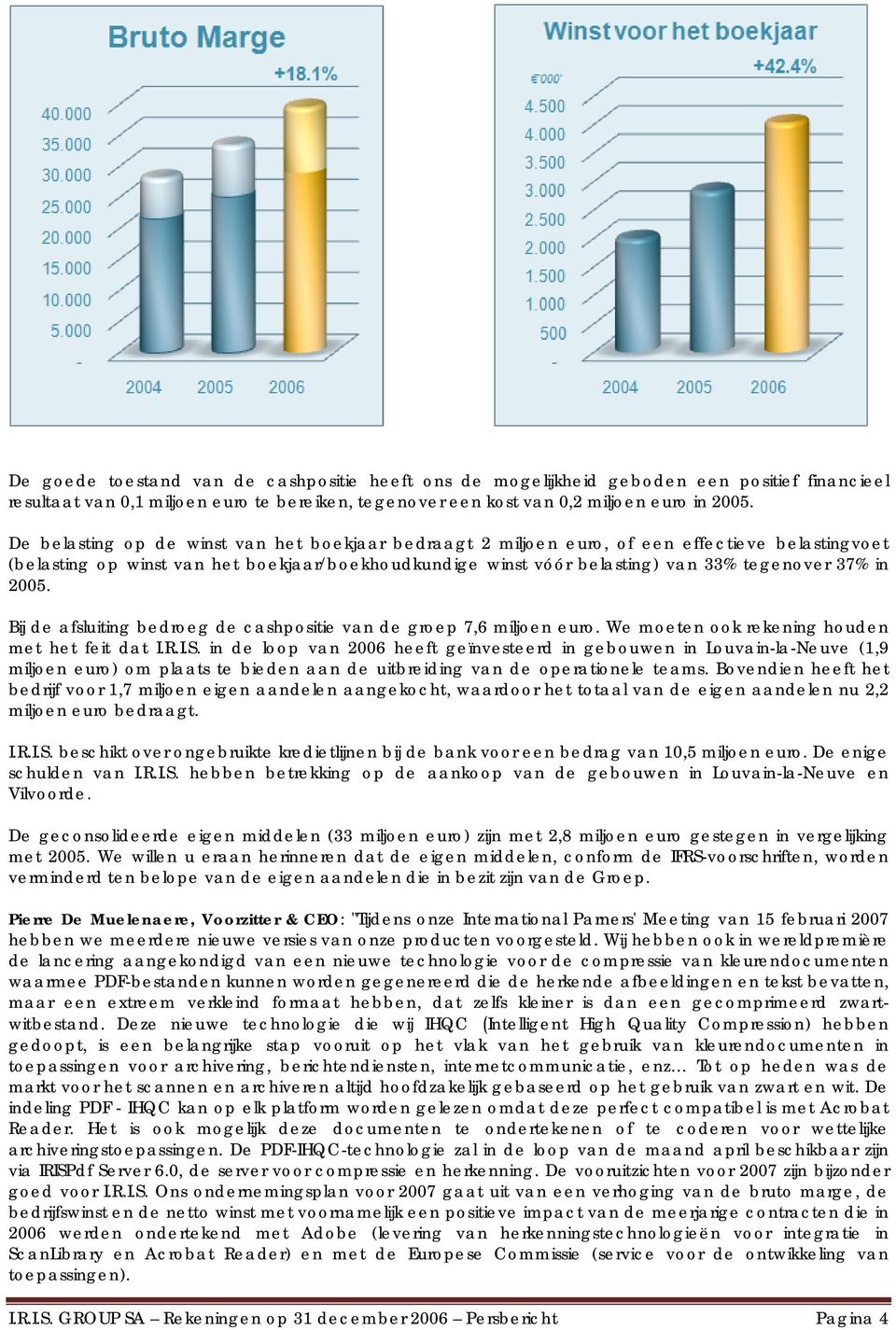 2005. Bij de afsluiting bedroeg de cashpositie van de groep 7,6 miljoen euro. We moeten ook rekening houden met het feit dat I.R.I.S.