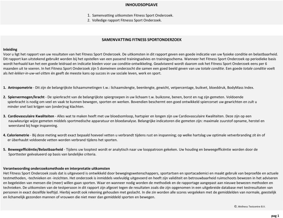 De uitkomsten in dit rapport geven een goede indicatie van uw fysieke conditie en belastbaarheid.